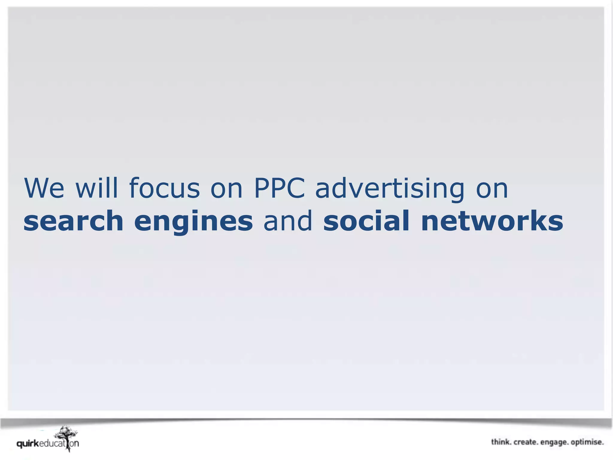 We will focus on PPC advertising on
search engines and social networks
 