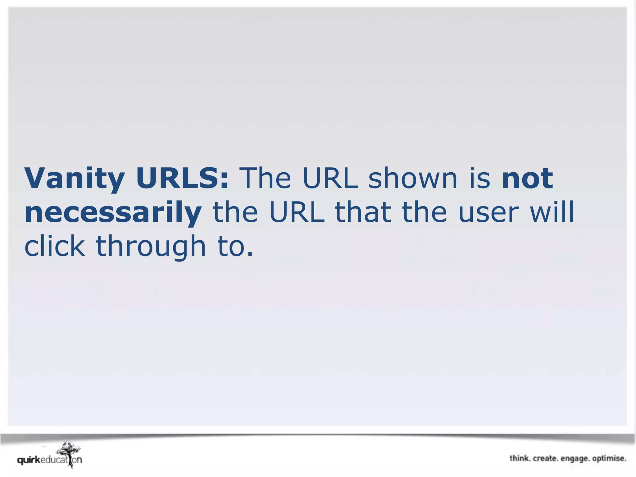 Vanity URLS: The URL shown is not
necessarily the URL that the user will
click through to.
 