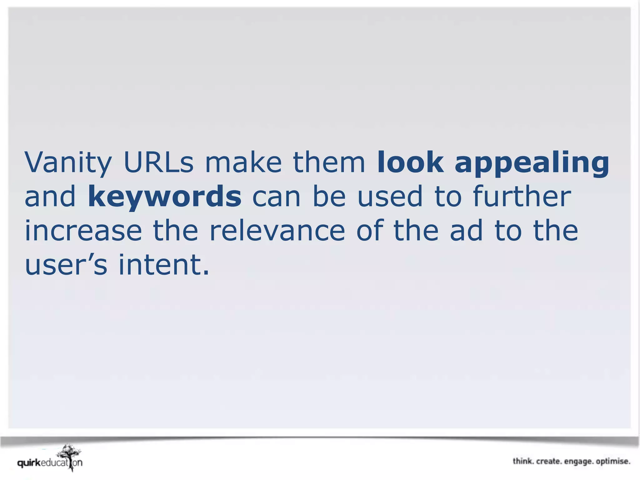 Vanity URLs make them look appealing
and keywords can be used to further
increase the relevance of the ad to the
user’s intent.
 