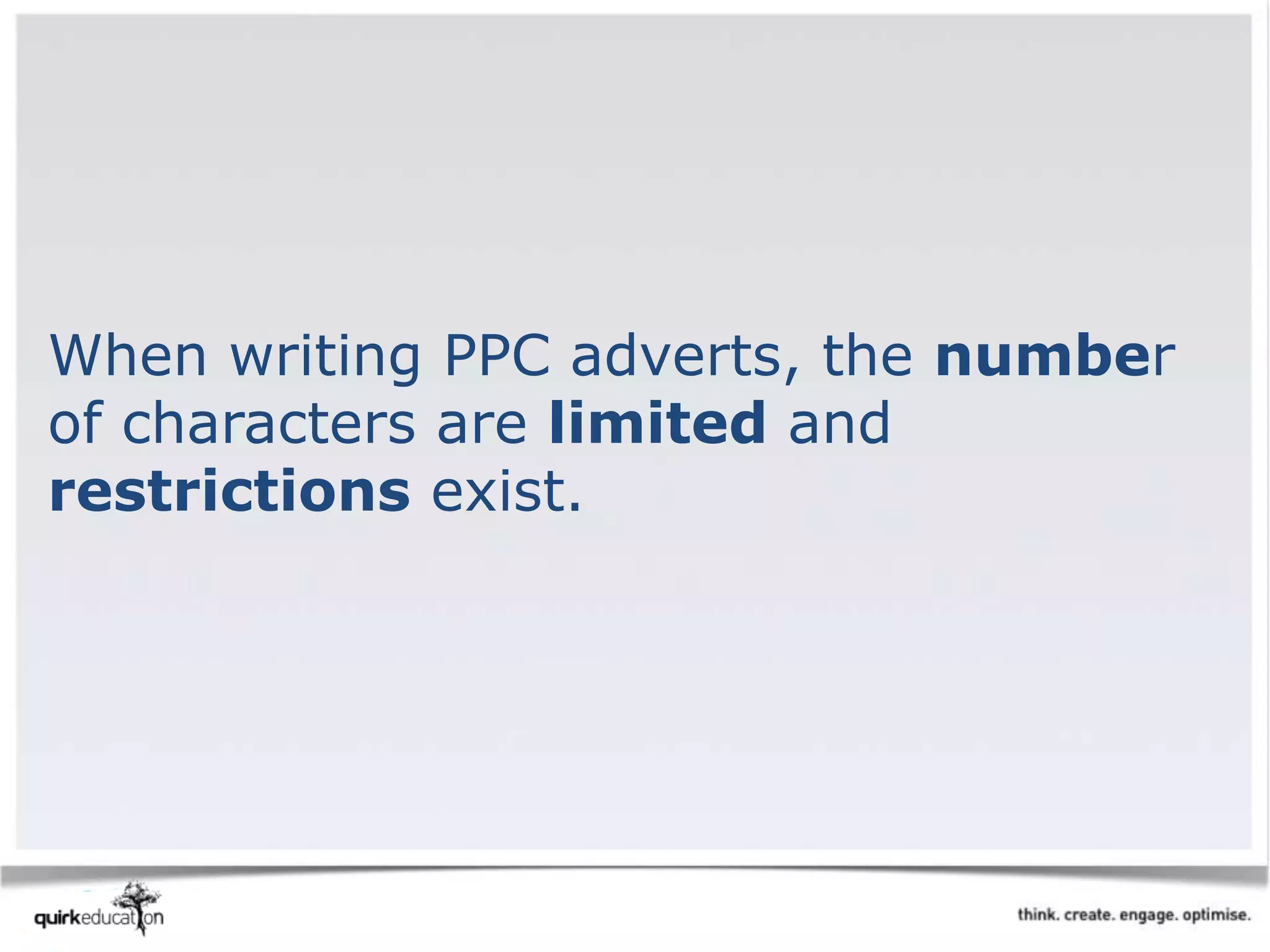 When writing PPC adverts, the number
of characters are limited and
restrictions exist.
 