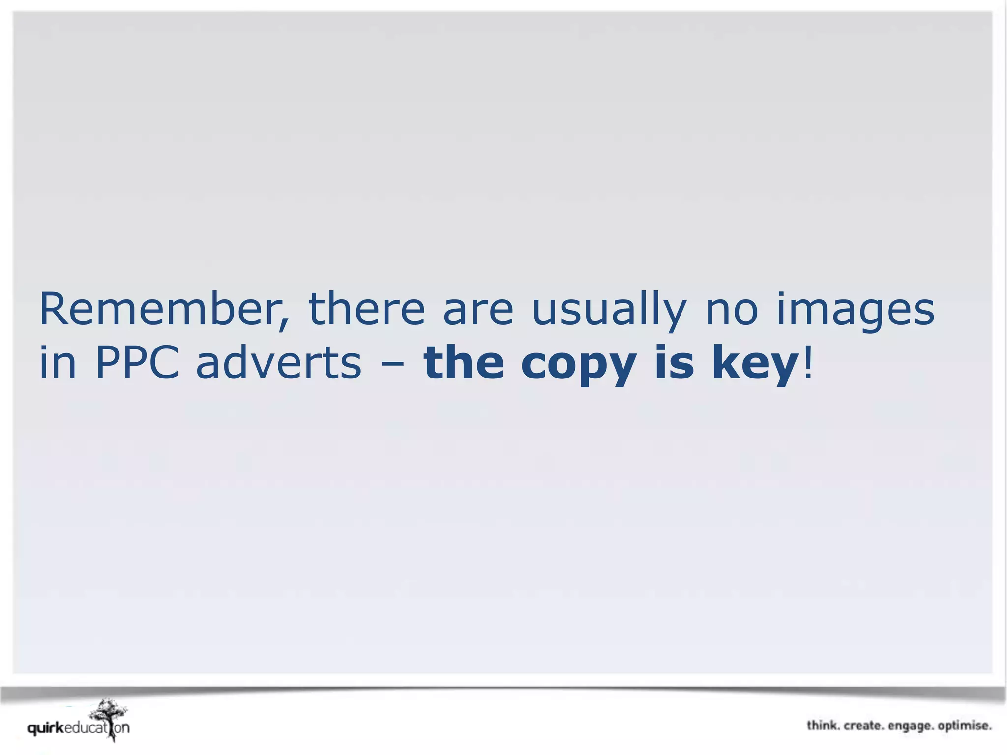 Remember, there are usually no images
in PPC adverts – the copy is key!
 
