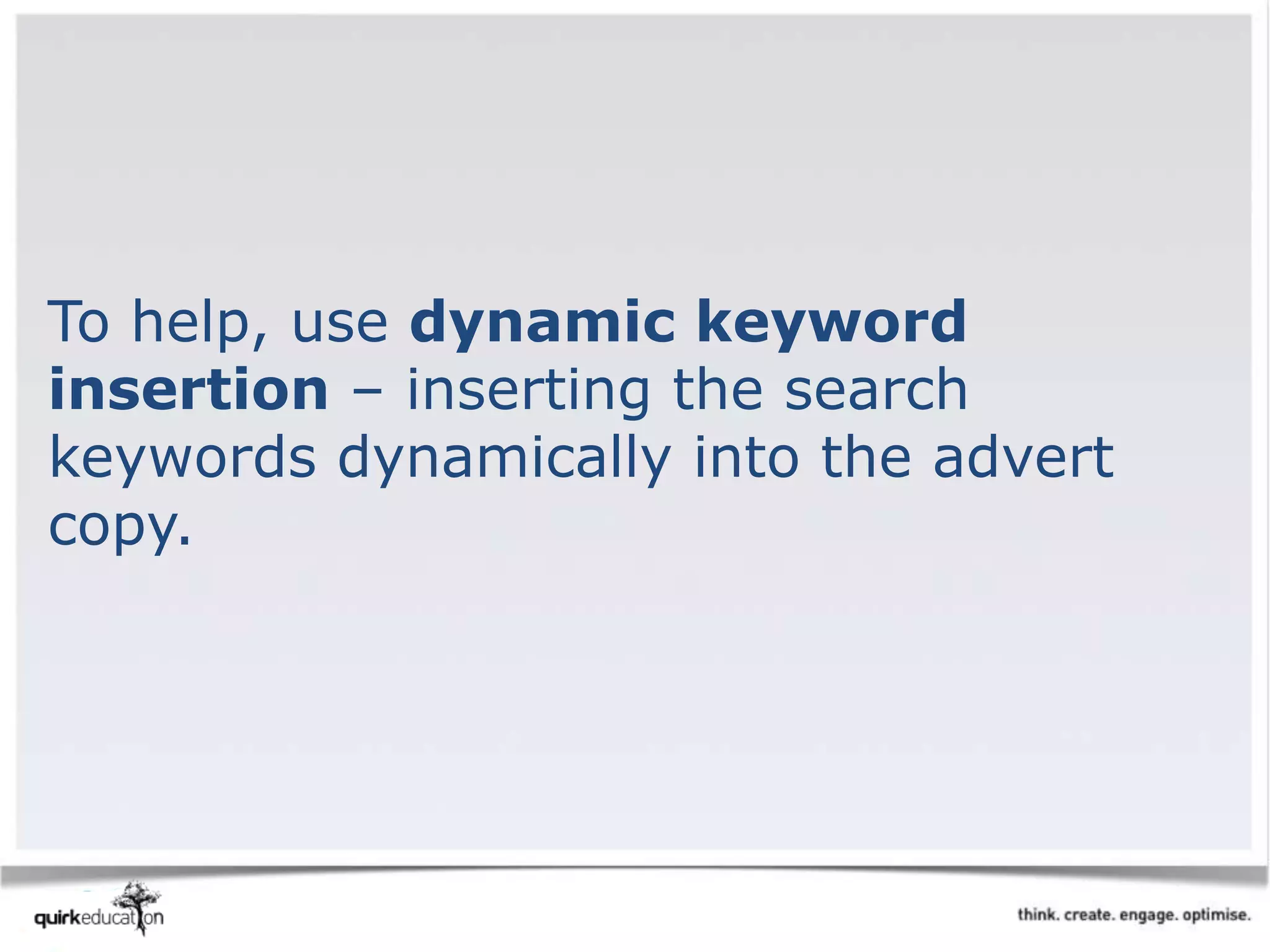 To help, use dynamic keyword
insertion – inserting the search
keywords dynamically into the advert
copy.
 