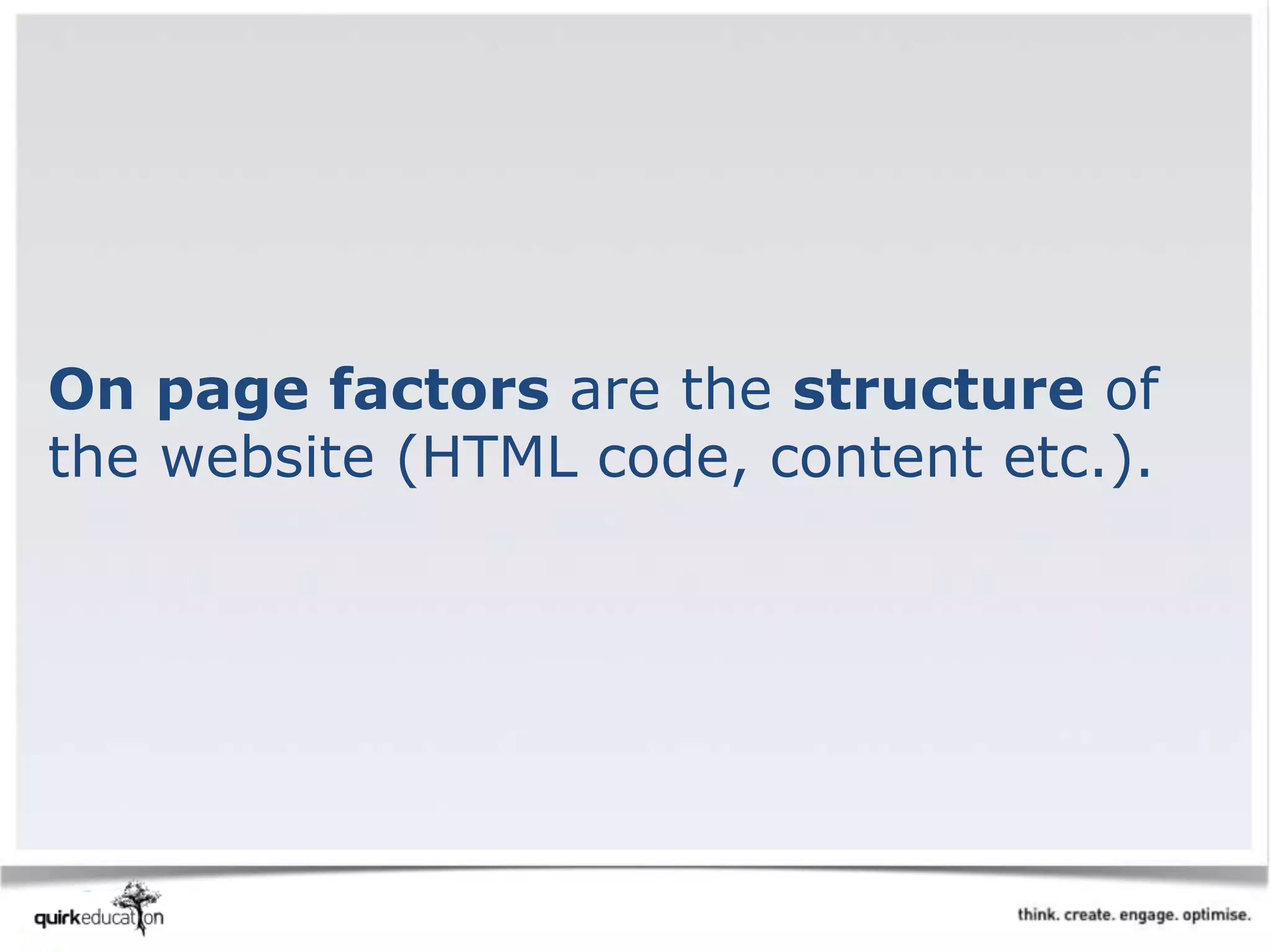 On page factors are the structure of
the website (HTML code, content etc.).
 