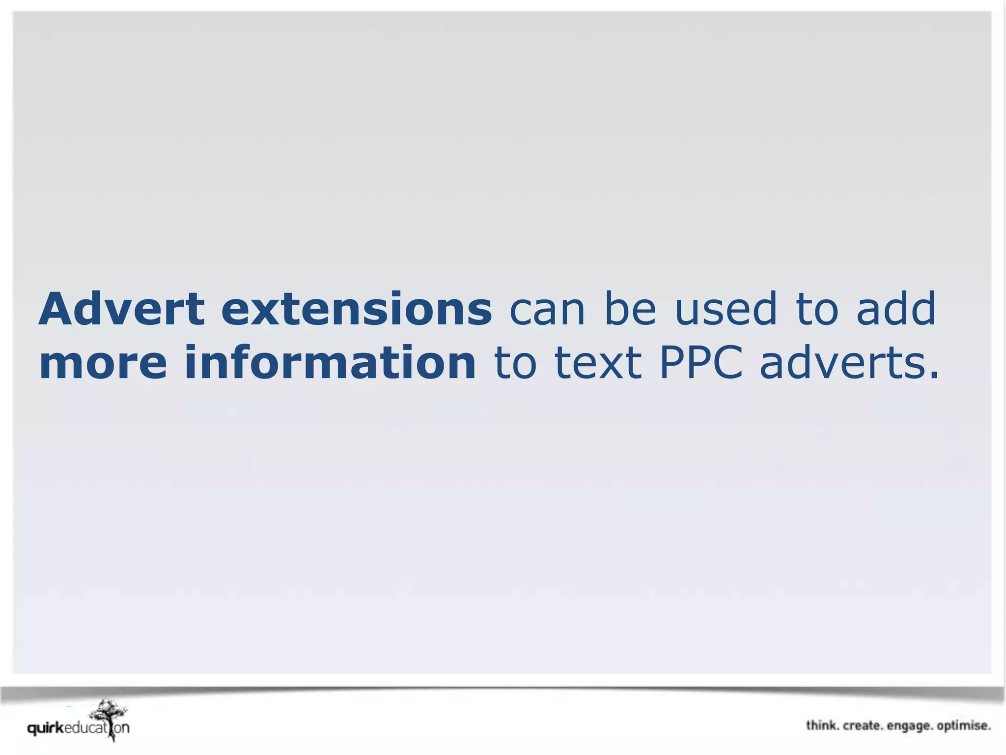 Advert extensions can be used to add
more information to text PPC adverts.
 