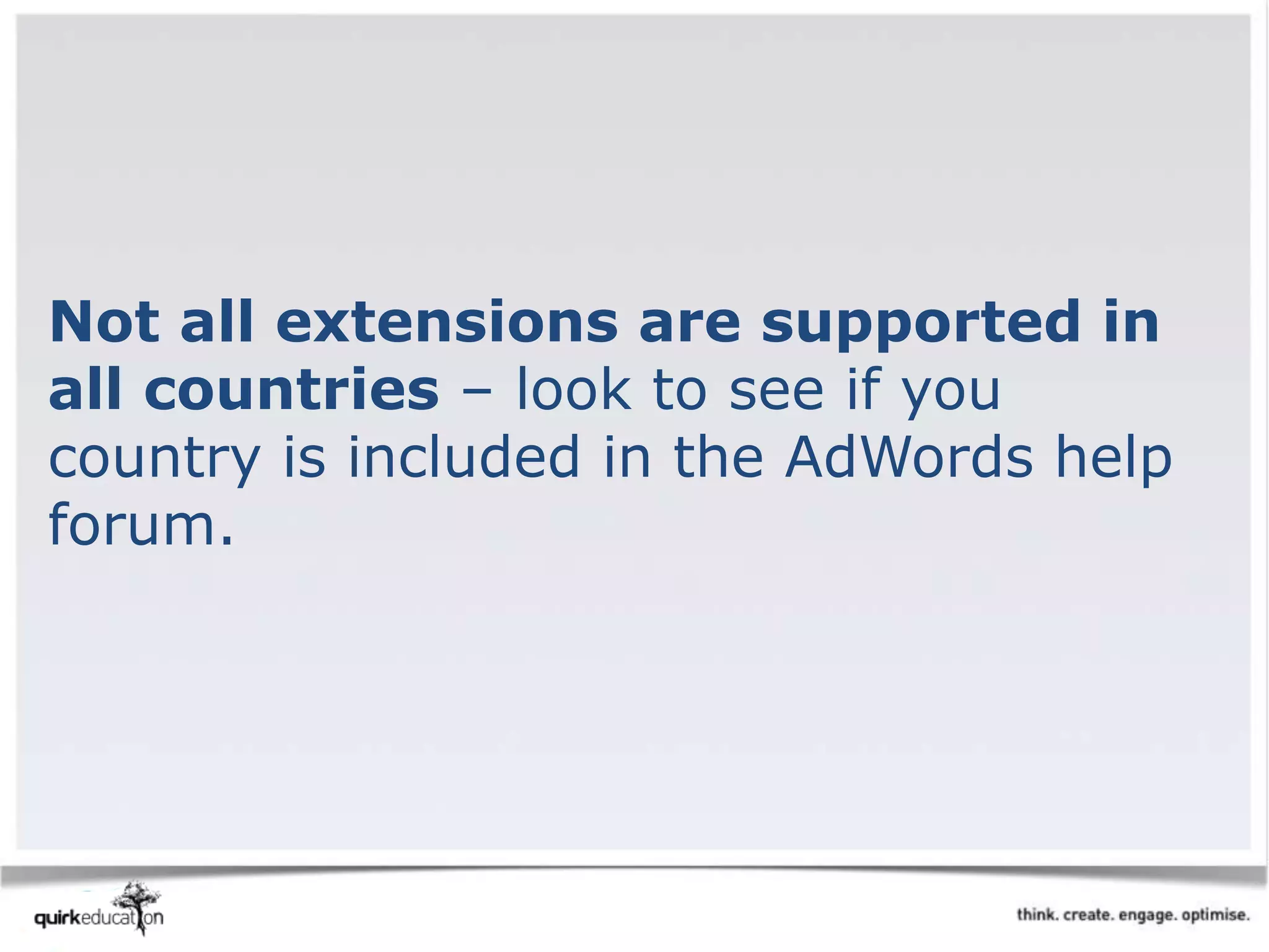 Not all extensions are supported in
all countries – look to see if you
country is included in the AdWords help
forum.
 