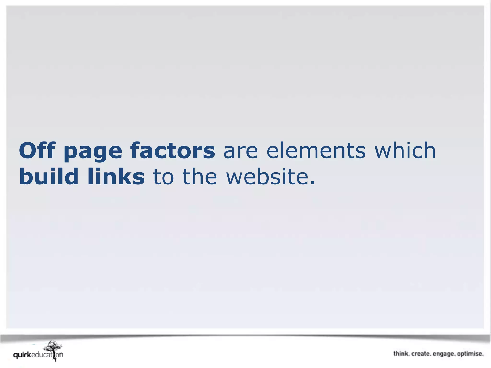Off page factors are elements which
build links to the website.
 
