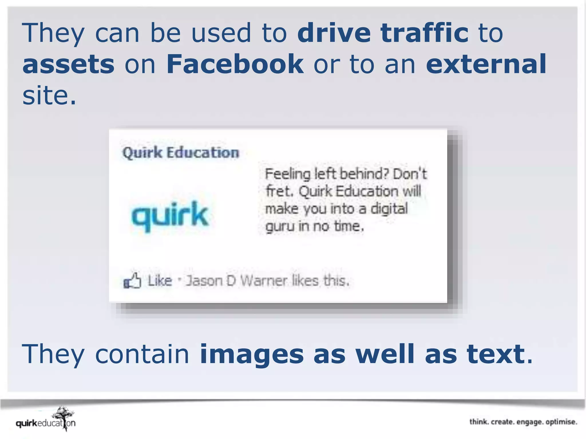 They can be used to drive traffic to
assets on Facebook or to an external
site.
They contain images as well as text.
 