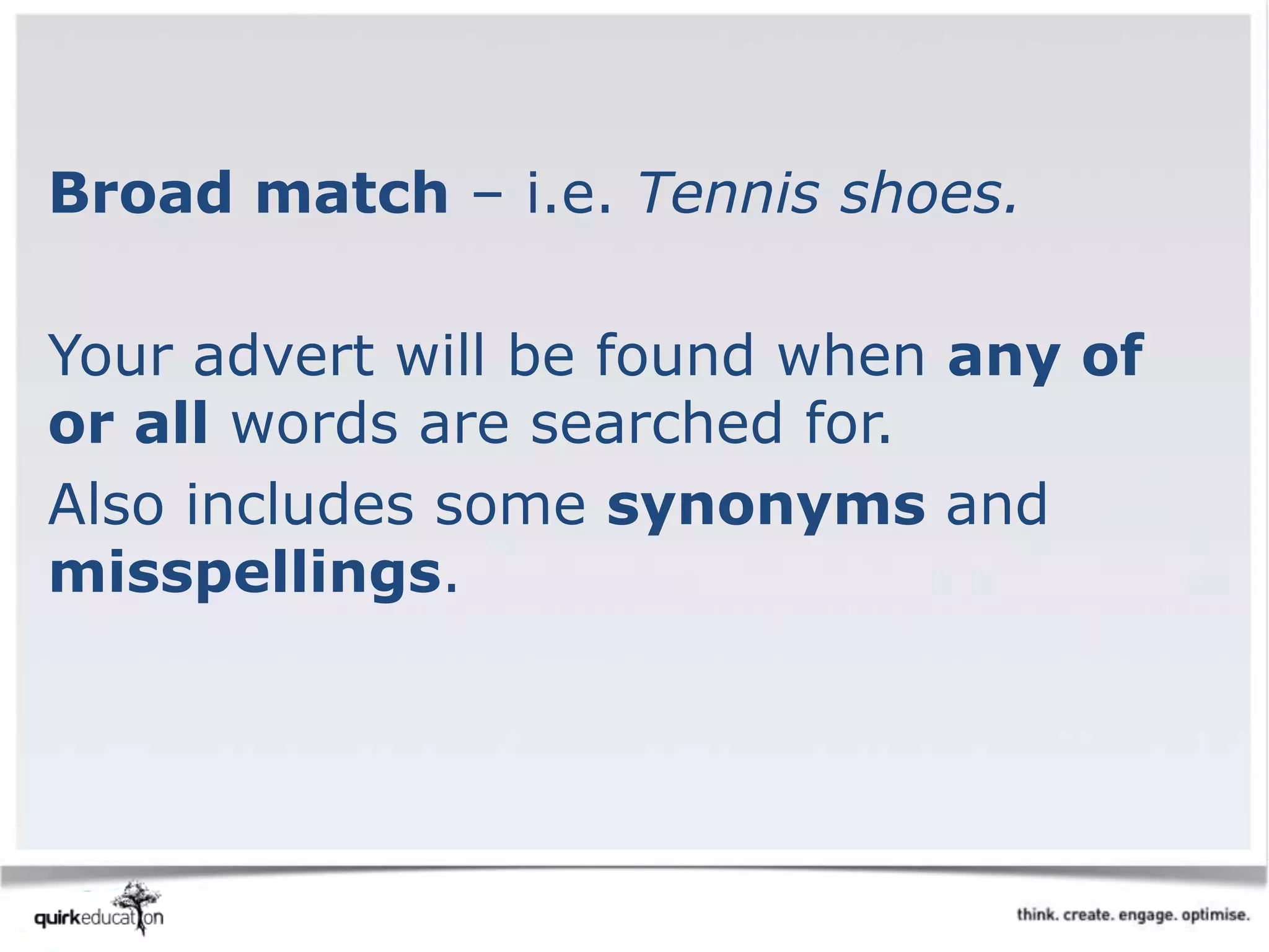 Broad match – i.e. Tennis shoes.
Your advert will be found when any of
or all words are searched for.
Also includes some synonyms and
misspellings.
 
