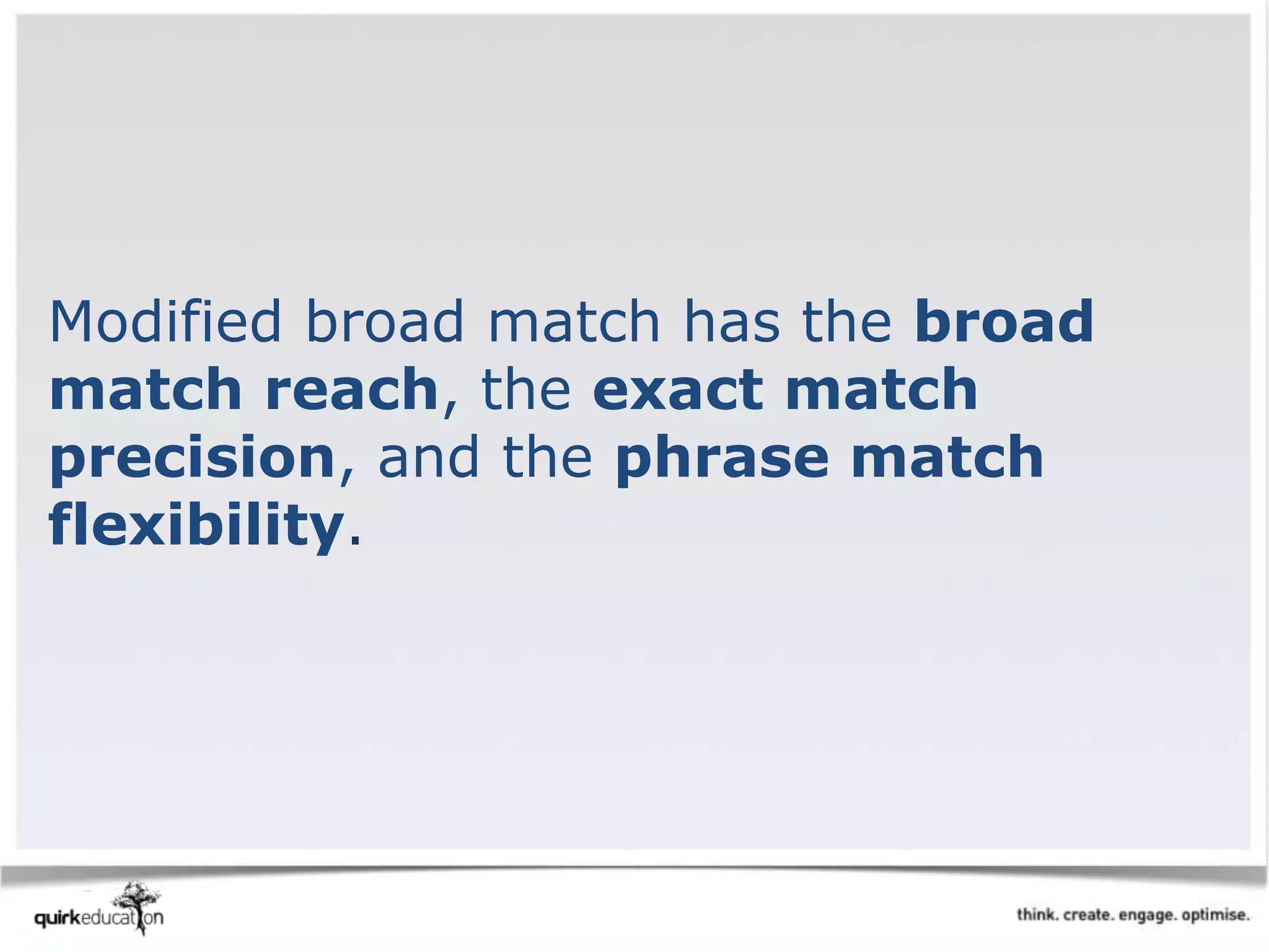 Modified broad match has the broad
match reach, the exact match
precision, and the phrase match
flexibility.
 