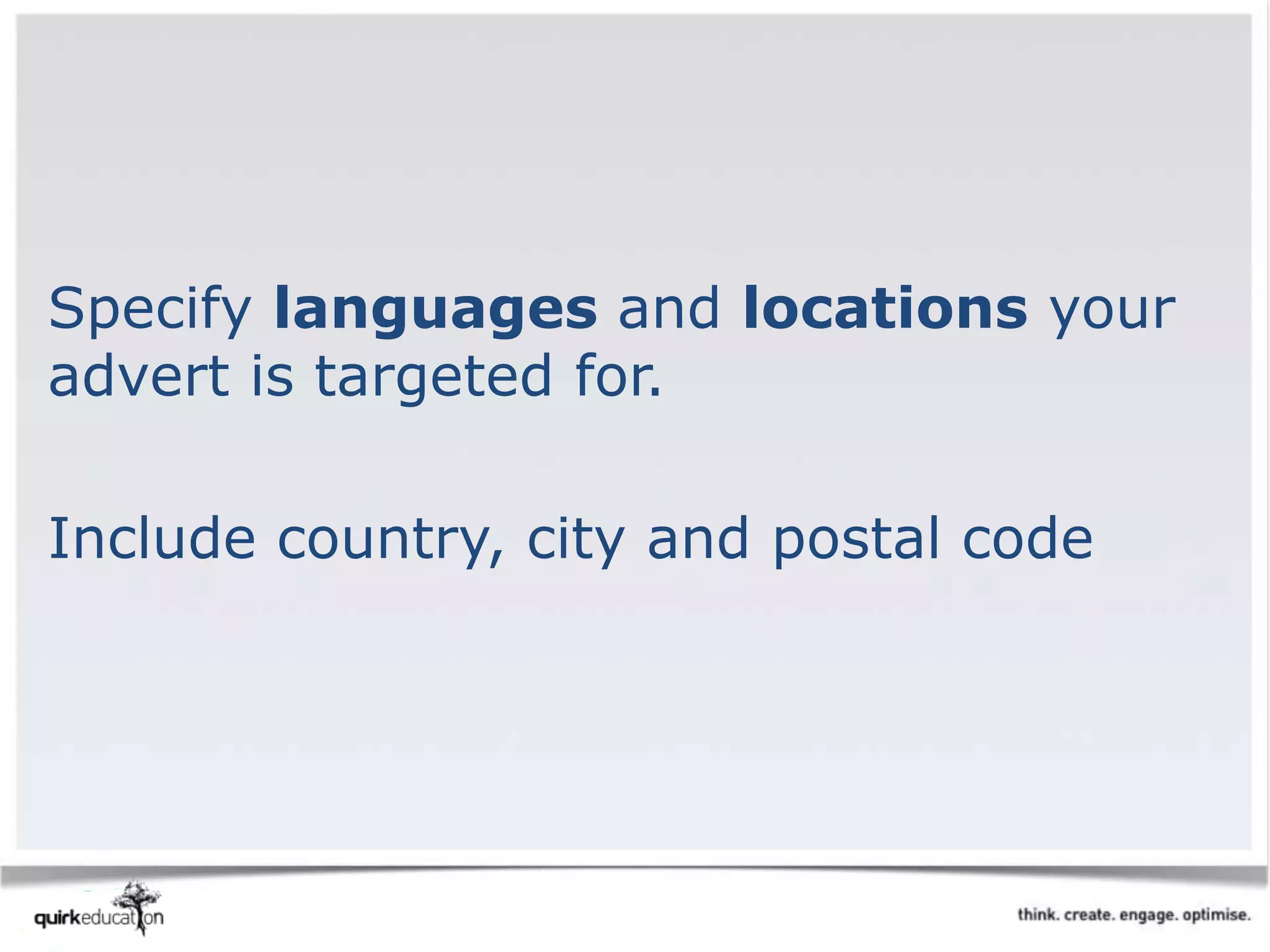 Specify languages and locations your
advert is targeted for.
Include country, city and postal code
 