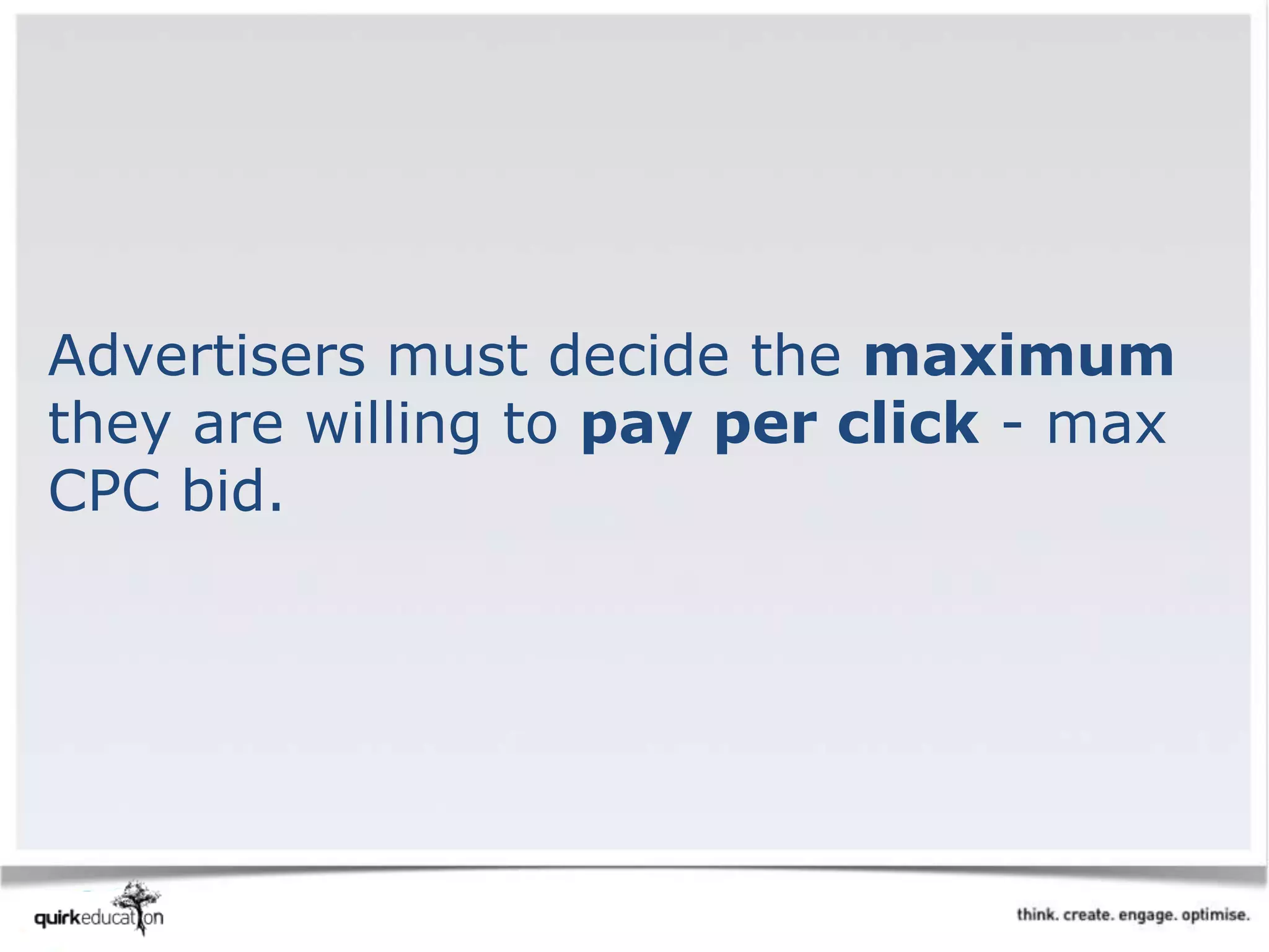 Advertisers must decide the maximum
they are willing to pay per click - max
CPC bid.
 