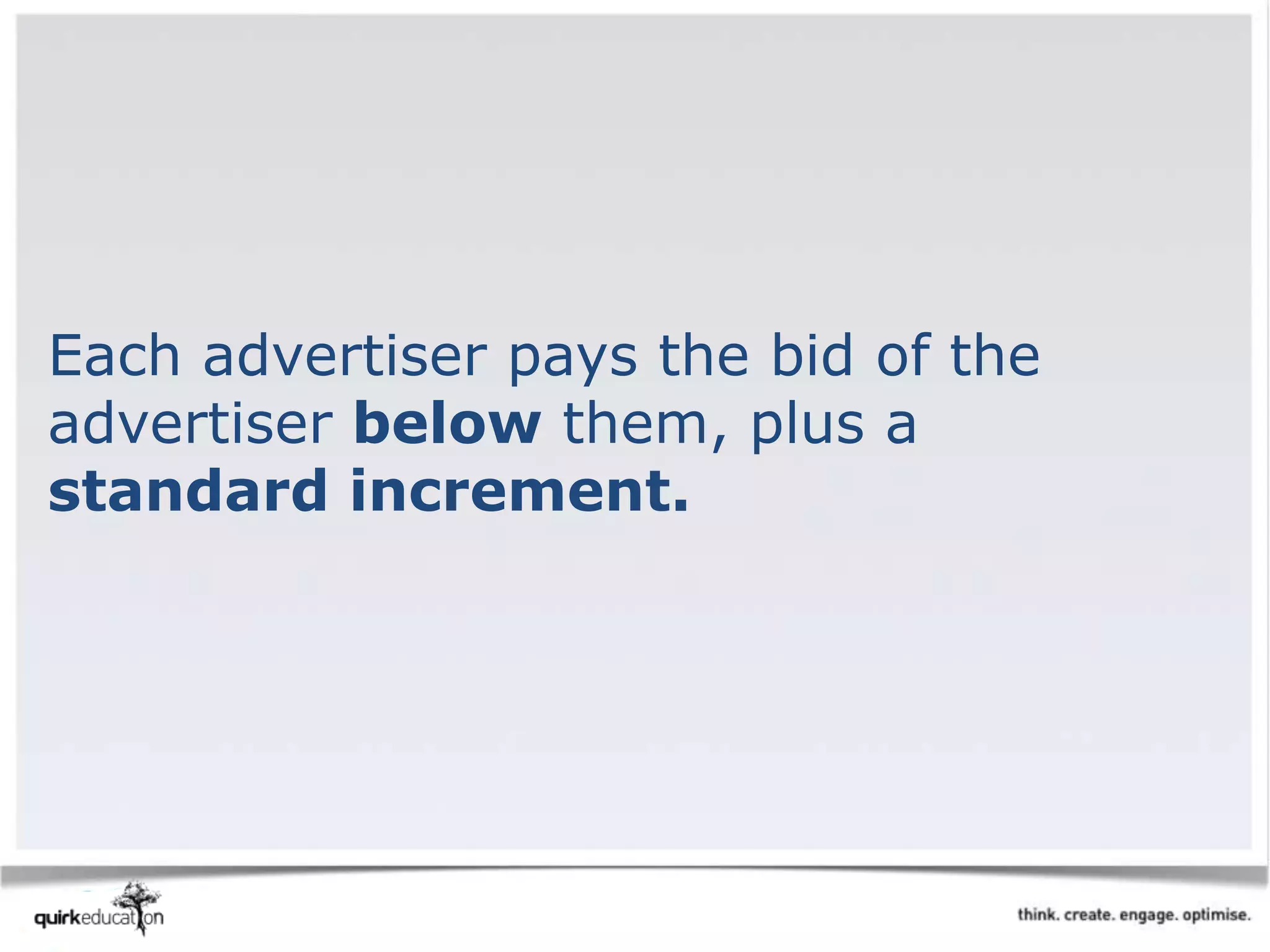 Each advertiser pays the bid of the
advertiser below them, plus a
standard increment.
 