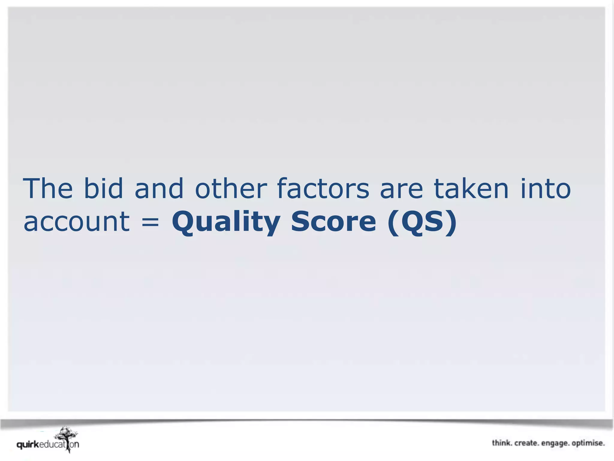 The bid and other factors are taken into
account = Quality Score (QS)
 
