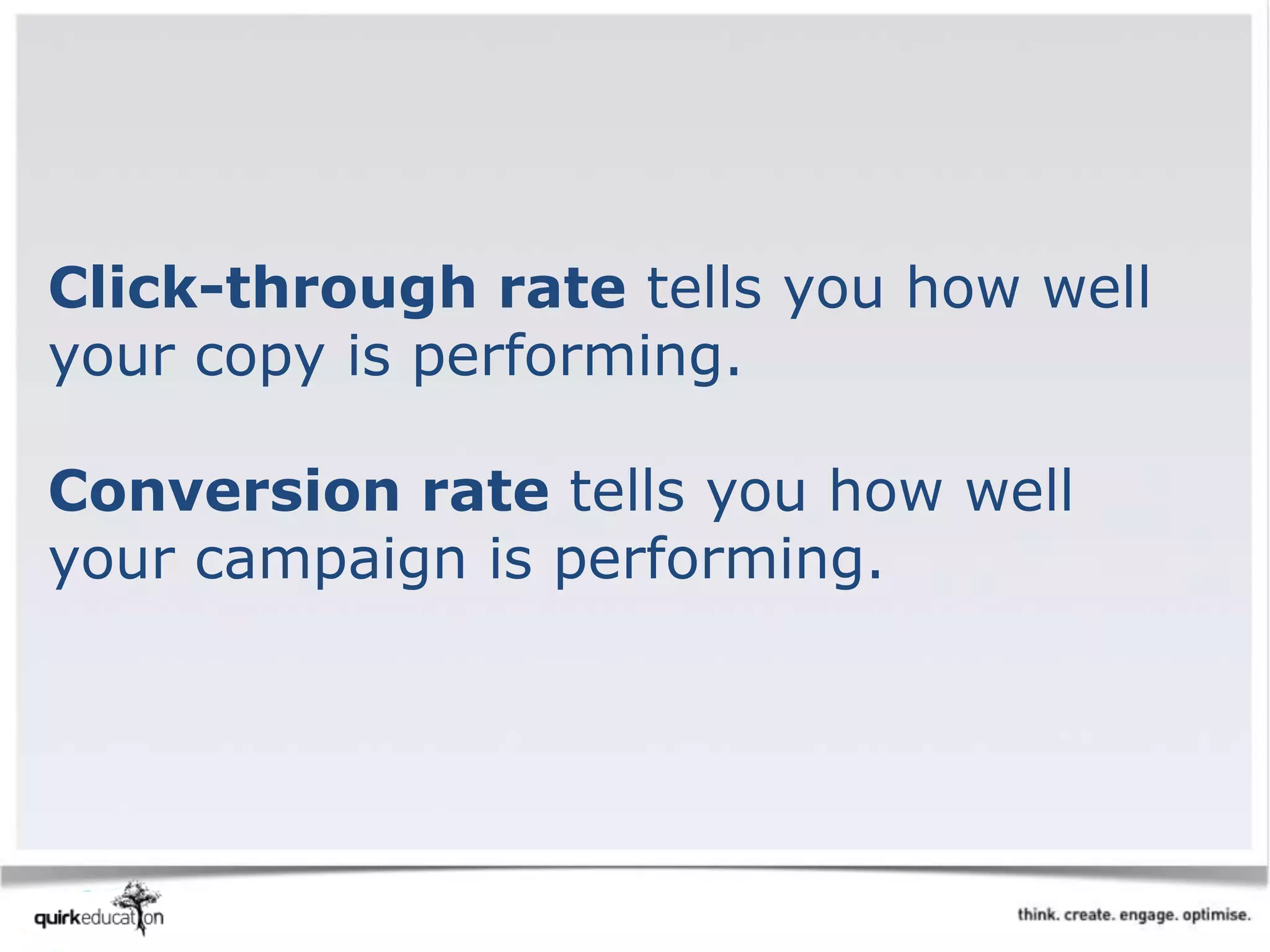 Click-through rate tells you how well
your copy is performing.
Conversion rate tells you how well
your campaign is performing.
 
