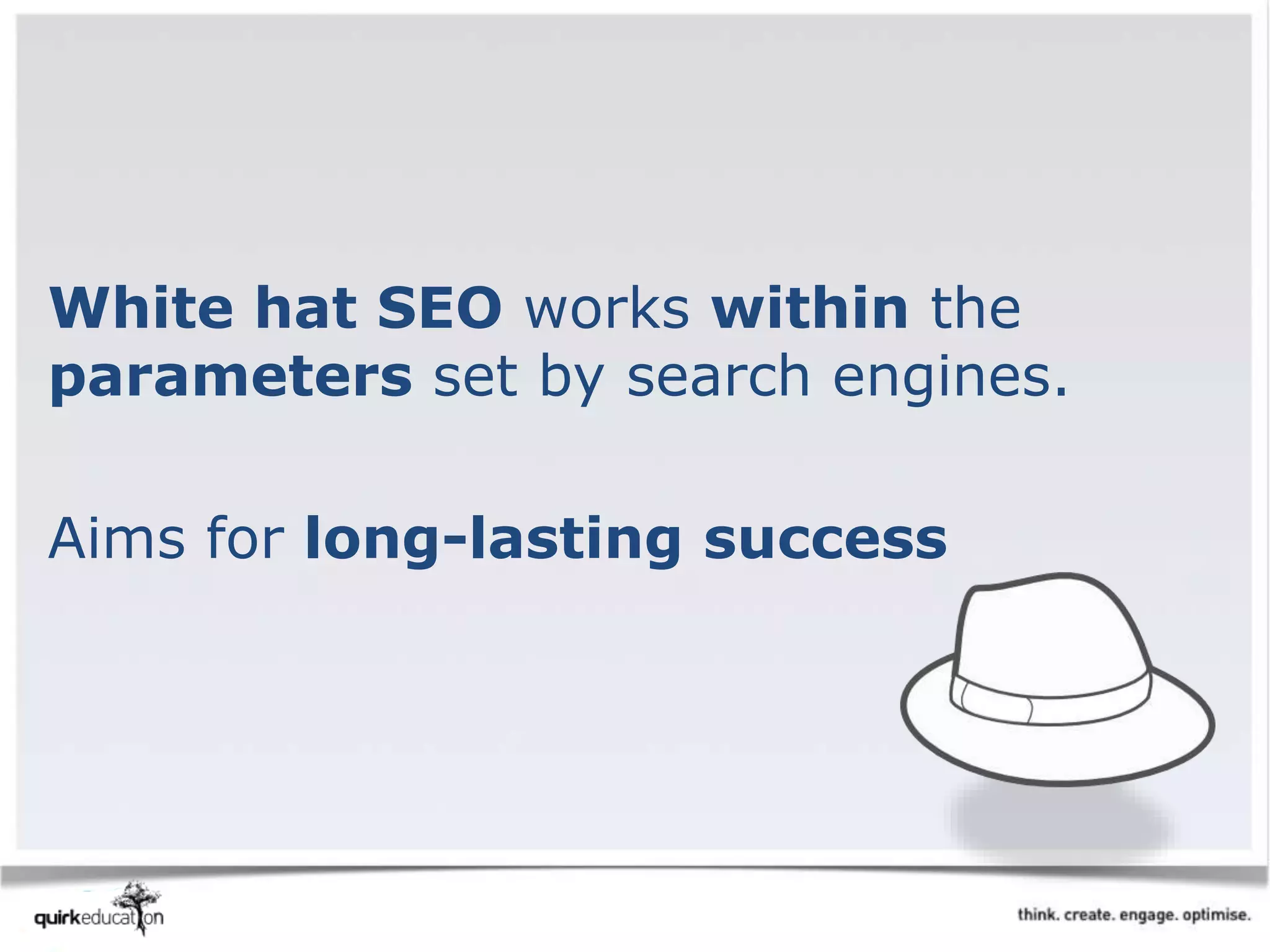 White hat SEO works within the
parameters set by search engines.
Aims for long-lasting success
 