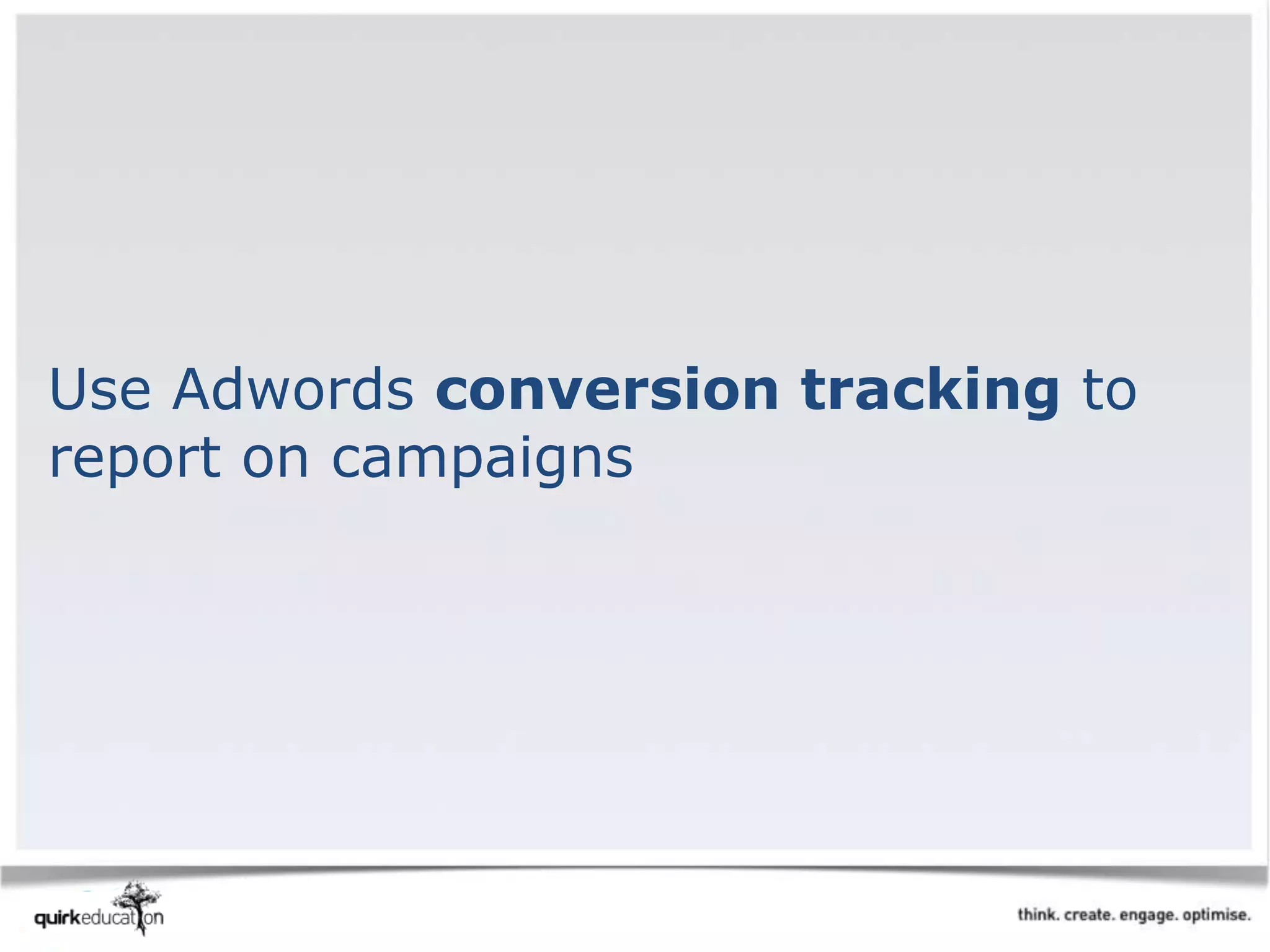 Use Adwords conversion tracking to
report on campaigns
 