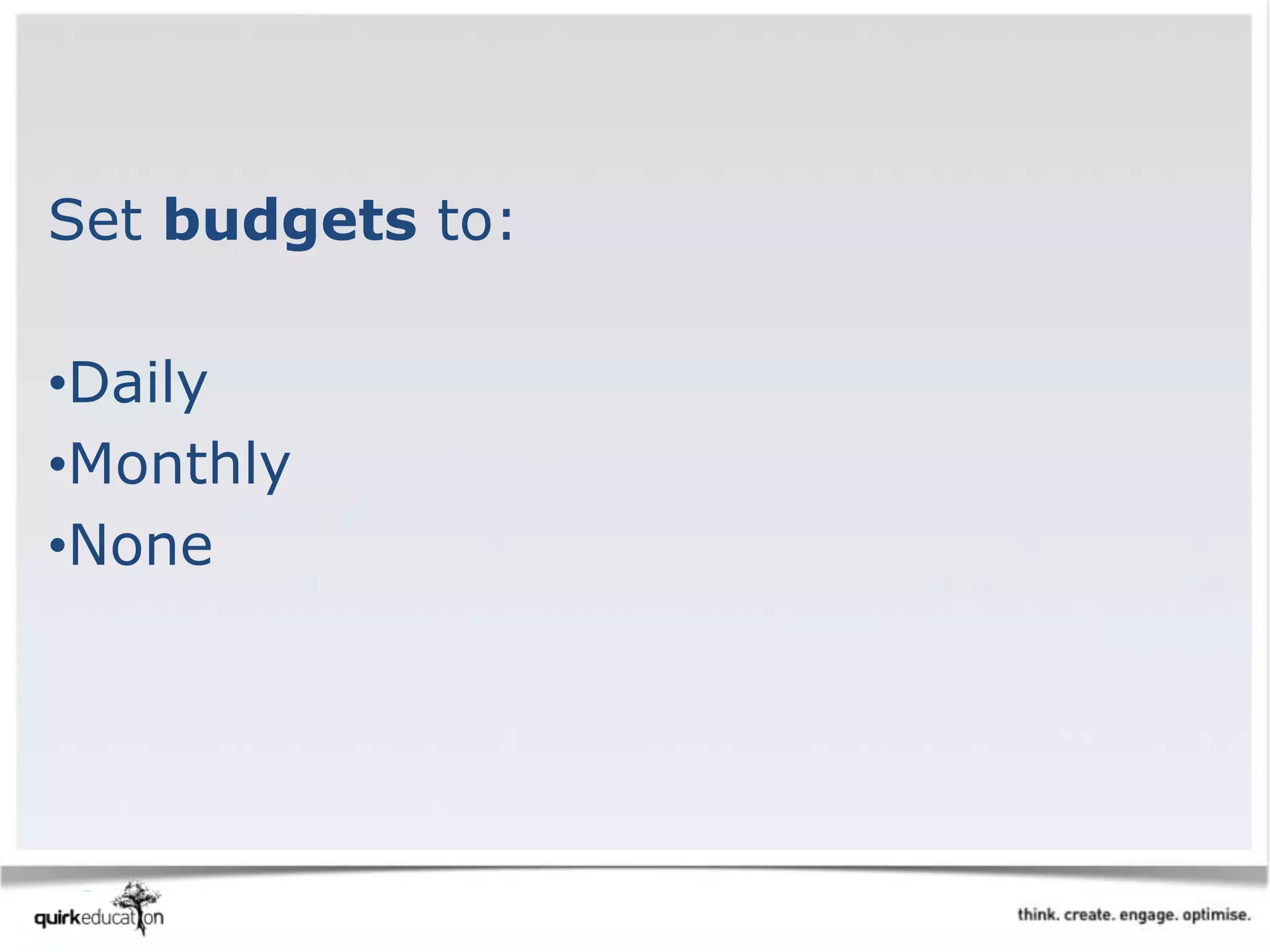 Set budgets to:
•Daily
•Monthly
•None
 