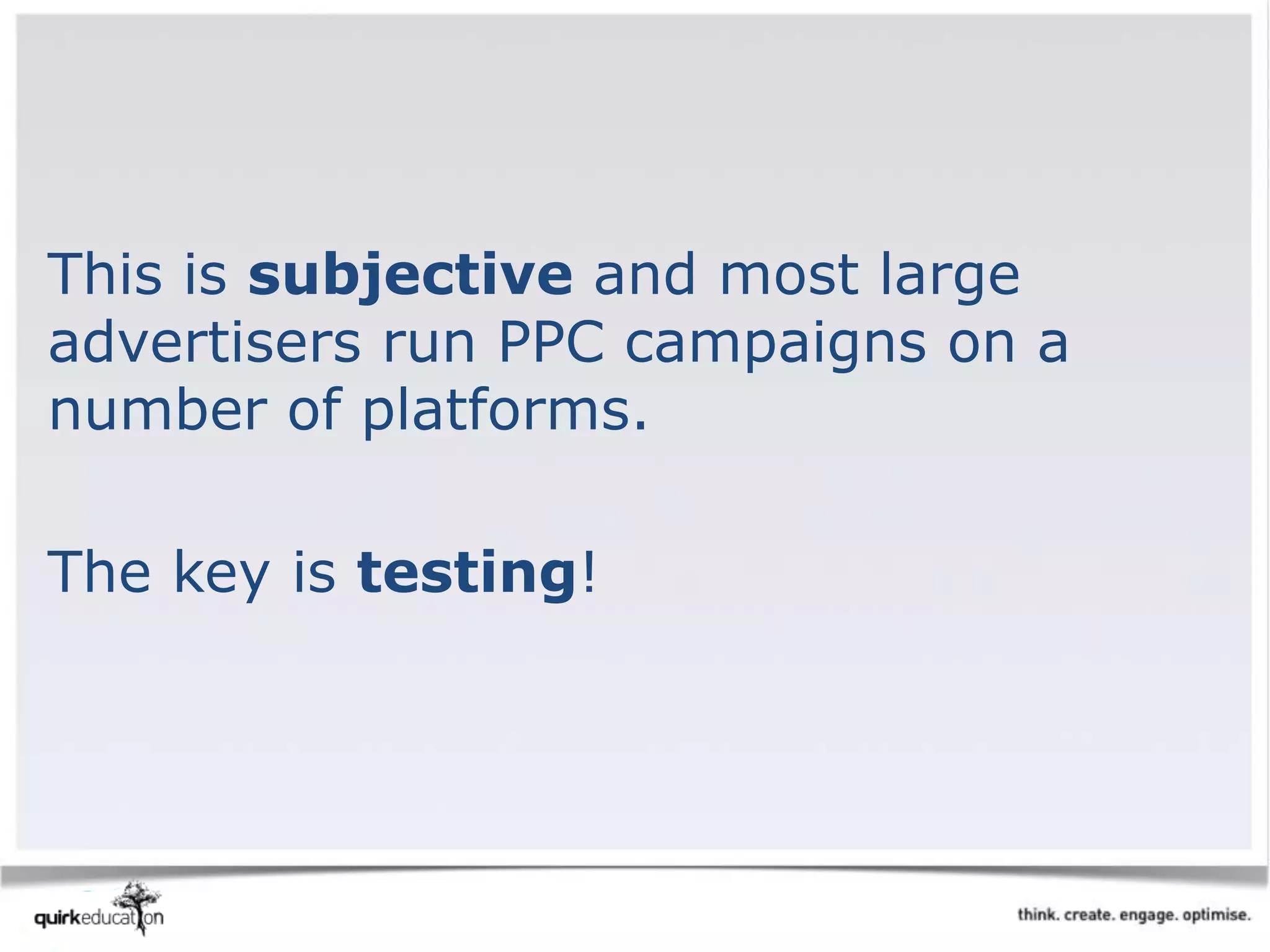 This is subjective and most large
advertisers run PPC campaigns on a
number of platforms.
The key is testing!
 