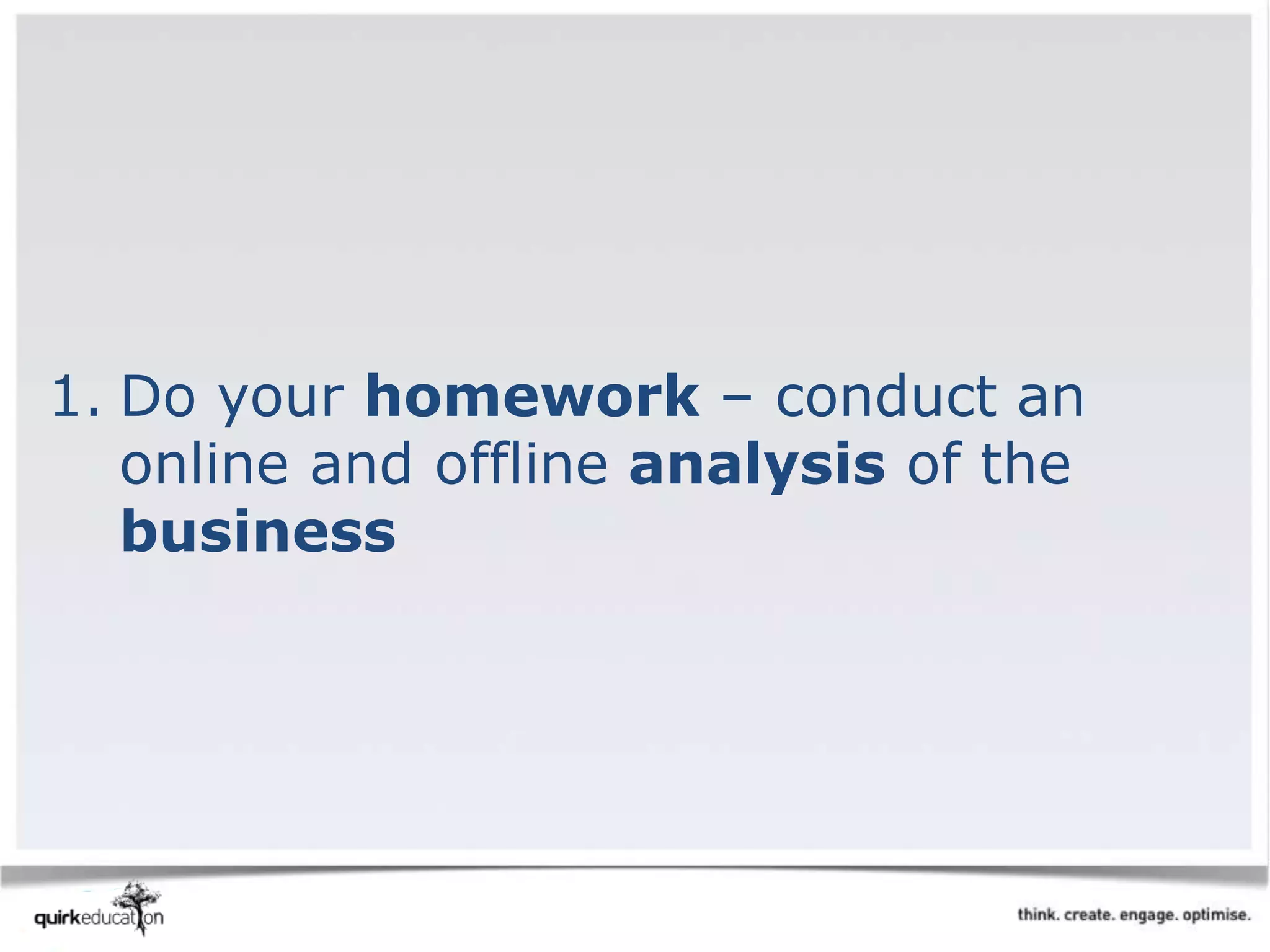 1. Do your homework – conduct an
online and offline analysis of the
business
 