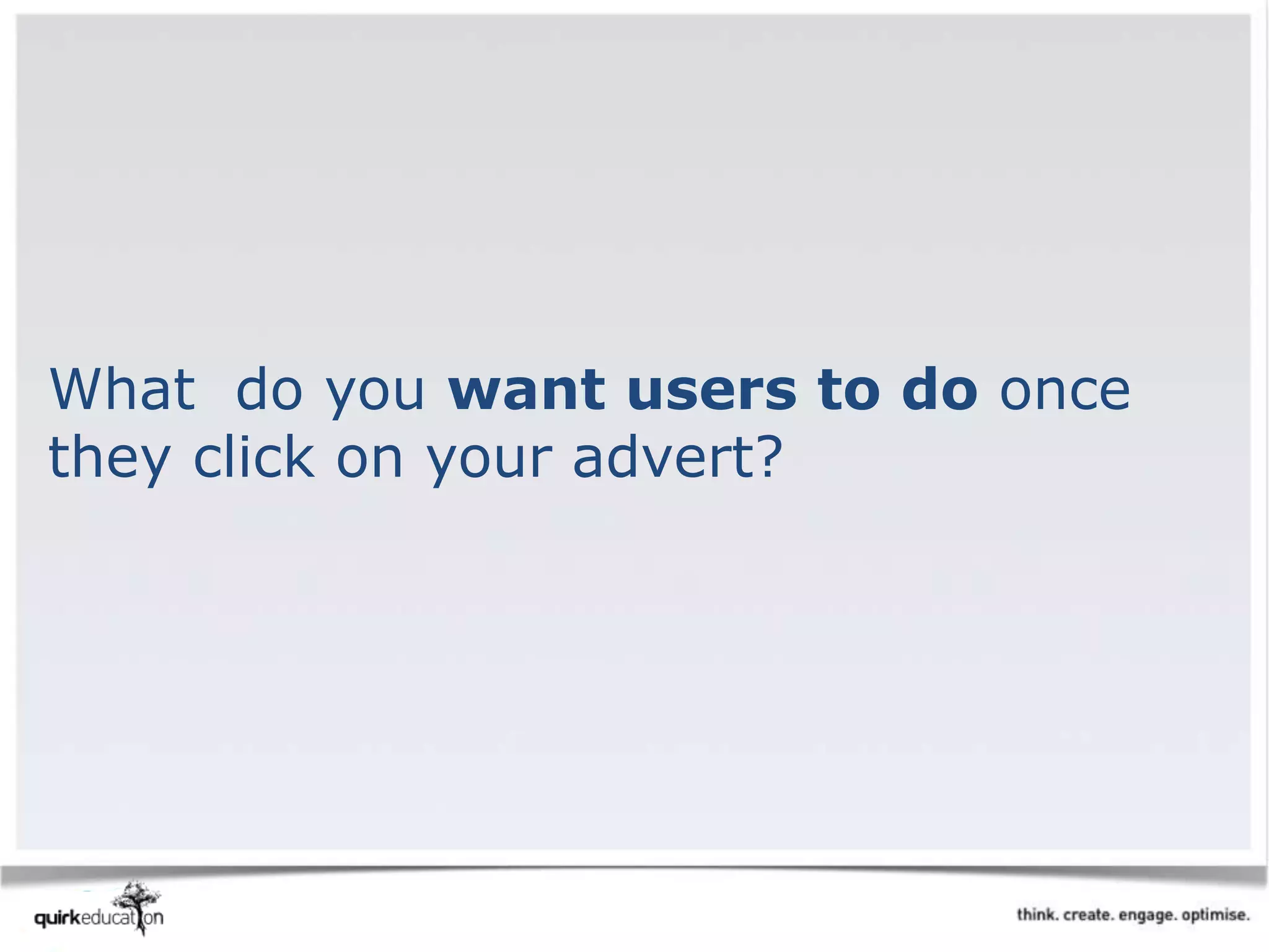 What do you want users to do once
they click on your advert?
 