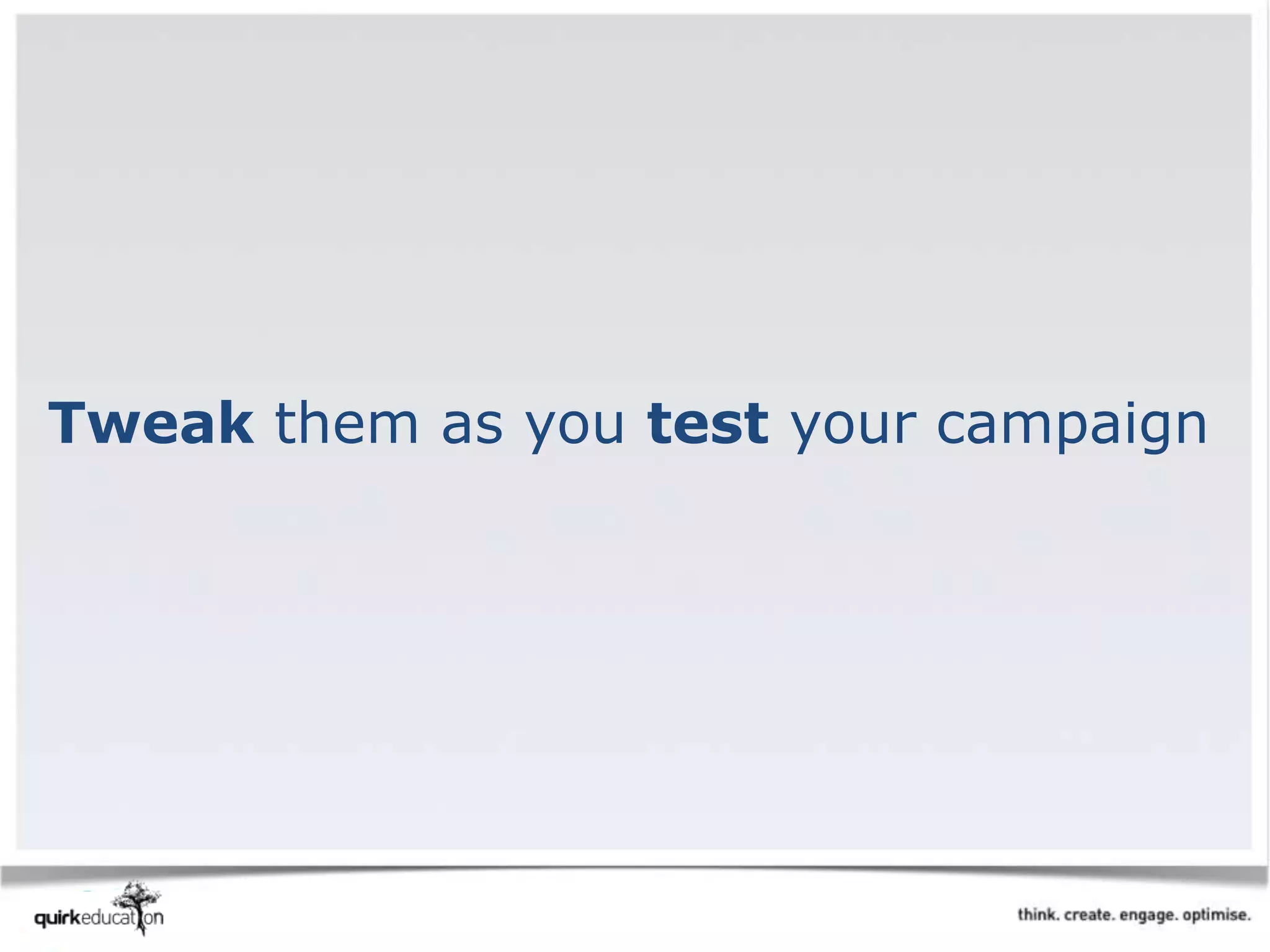 Tweak them as you test your campaign
 