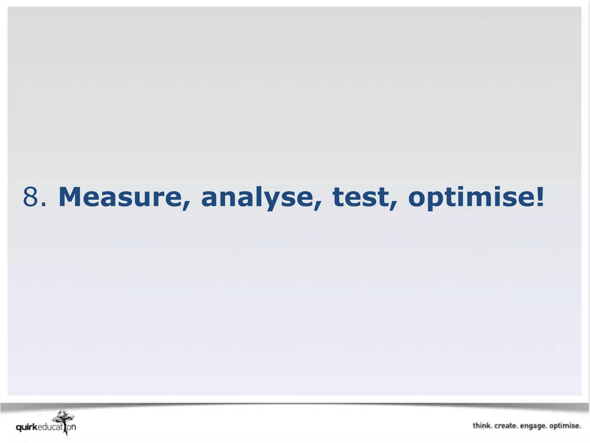 8. Measure, analyse, test, optimise!
 