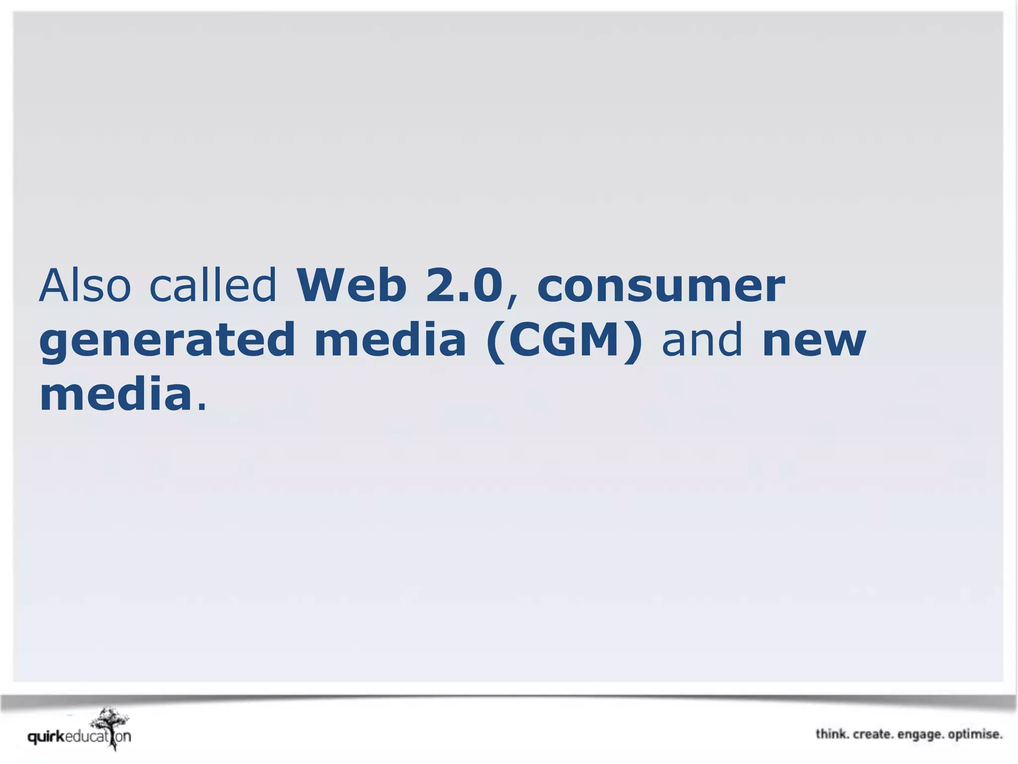 Also called Web 2.0, consumer
generated media (CGM) and new
media.
 