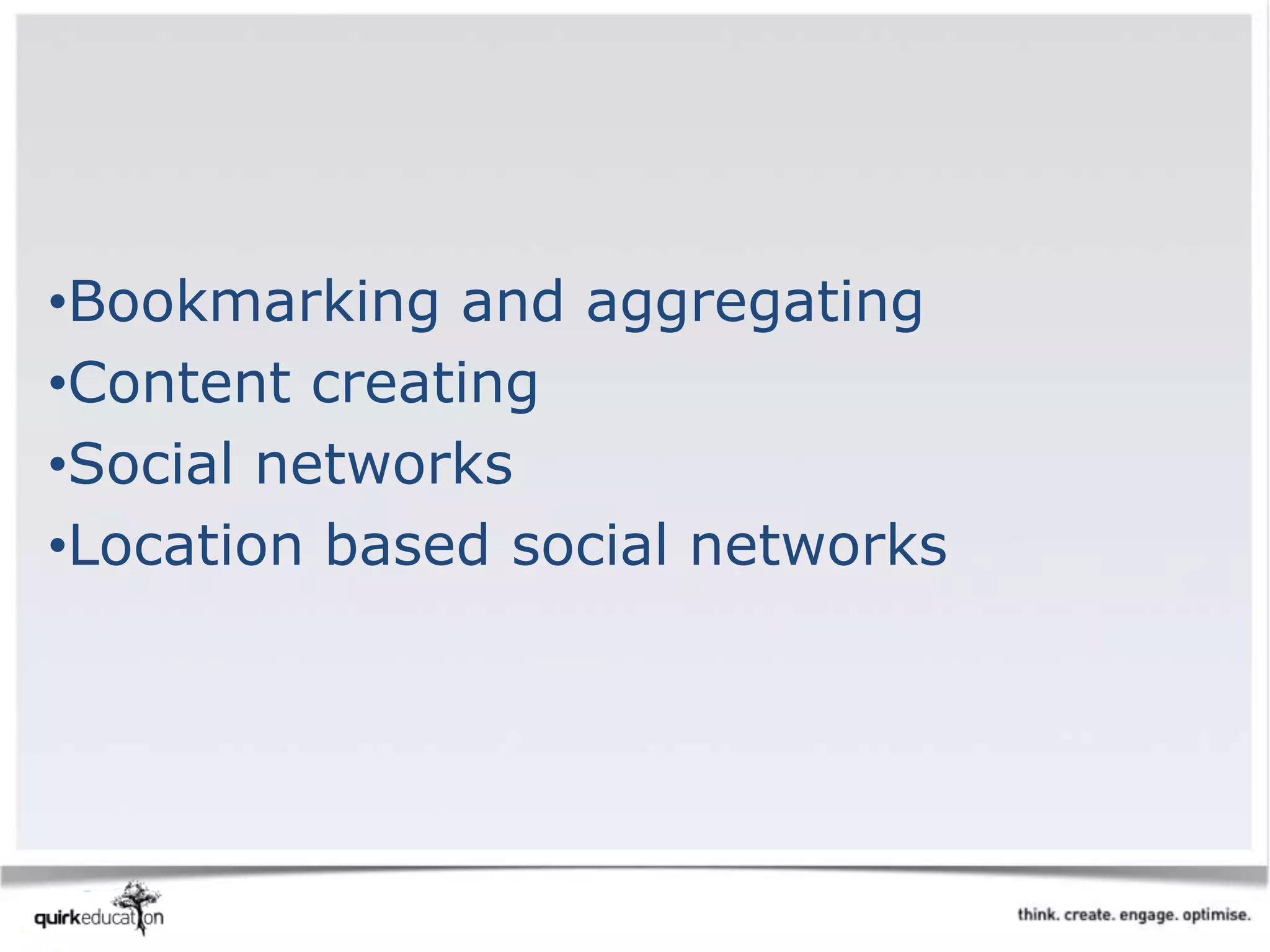 •Bookmarking and aggregating
•Content creating
•Social networks
•Location based social networks
 