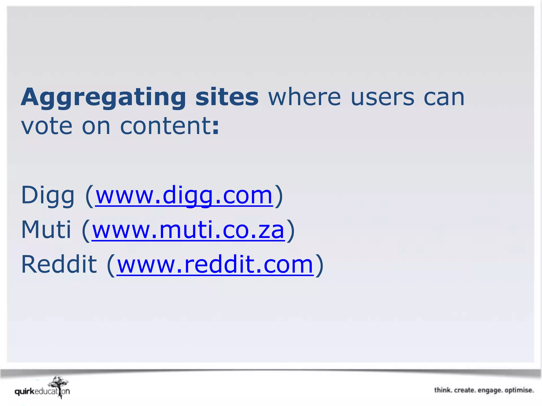 Aggregating sites where users can
vote on content:
Digg (www.digg.com)
Muti (www.muti.co.za)
Reddit (www.reddit.com)
 