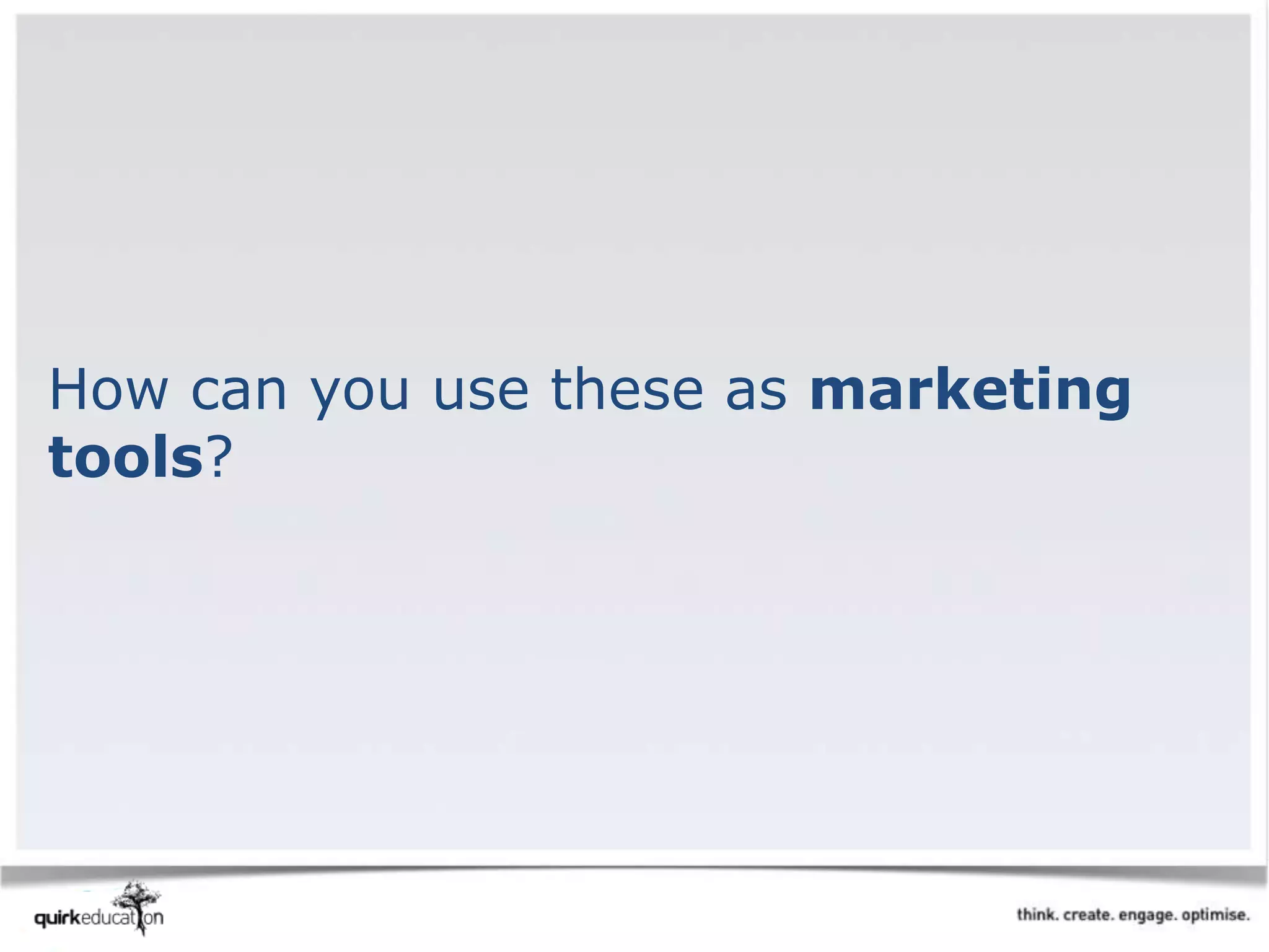 How can you use these as marketing
tools?
 