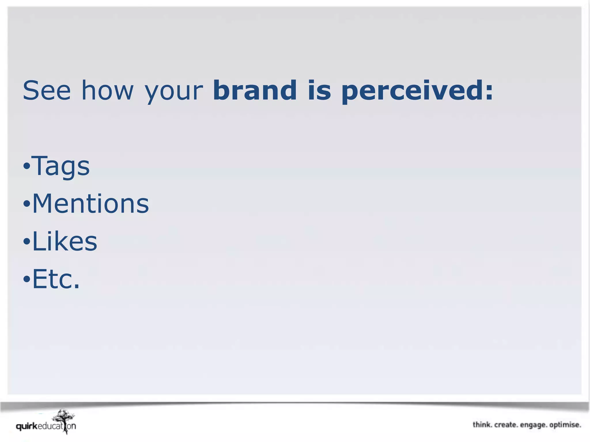 See how your brand is perceived:
•Tags
•Mentions
•Likes
•Etc.
 