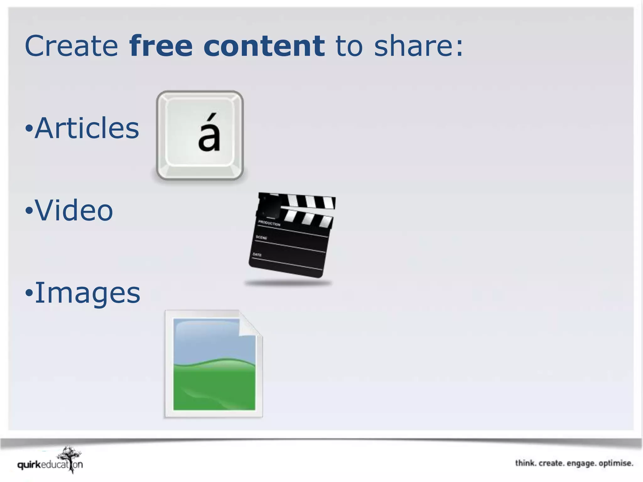 Create free content to share:
•Articles
•Video
•Images
 