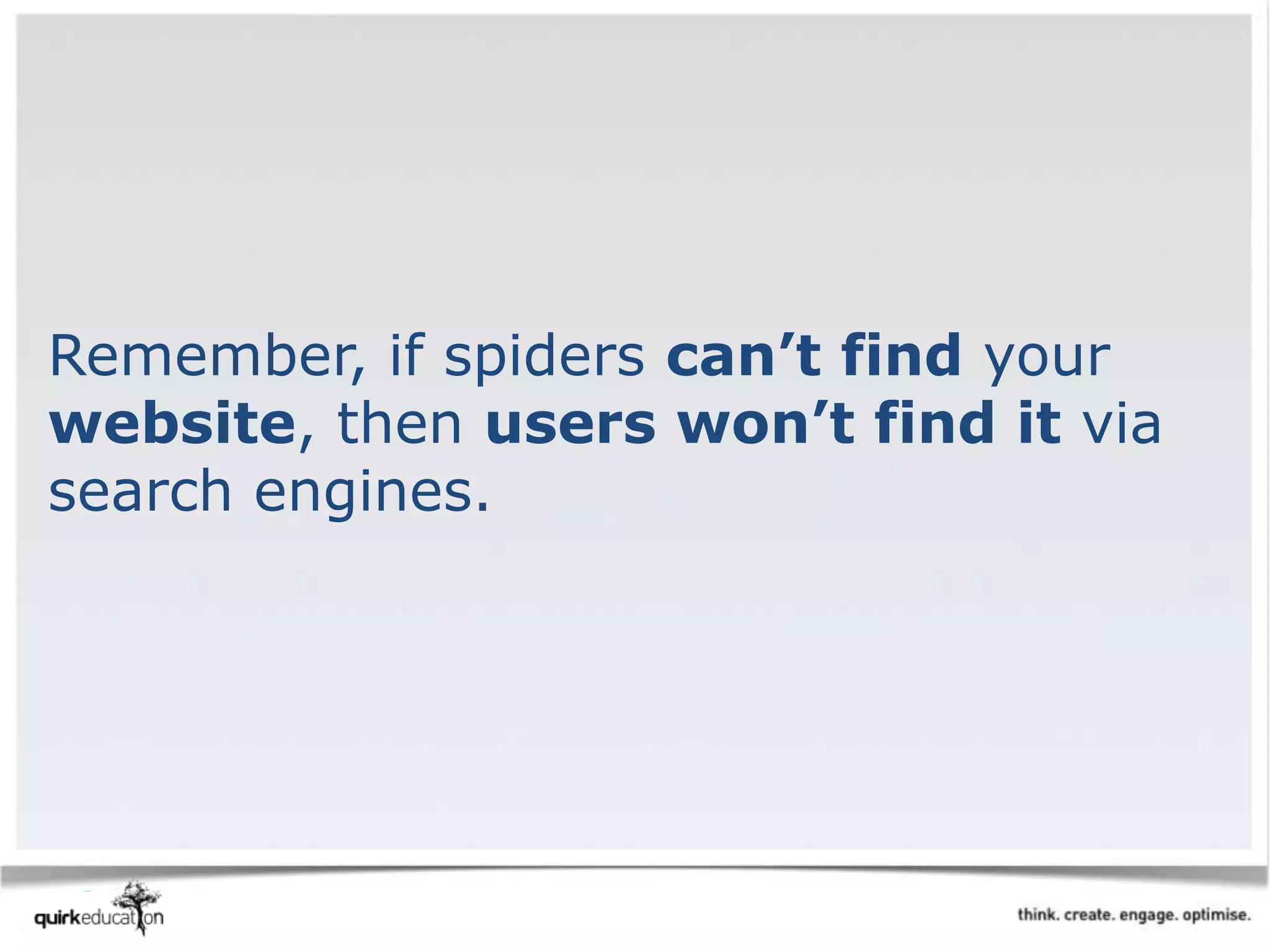 Remember, if spiders can’t find your
website, then users won’t find it via
search engines.
 