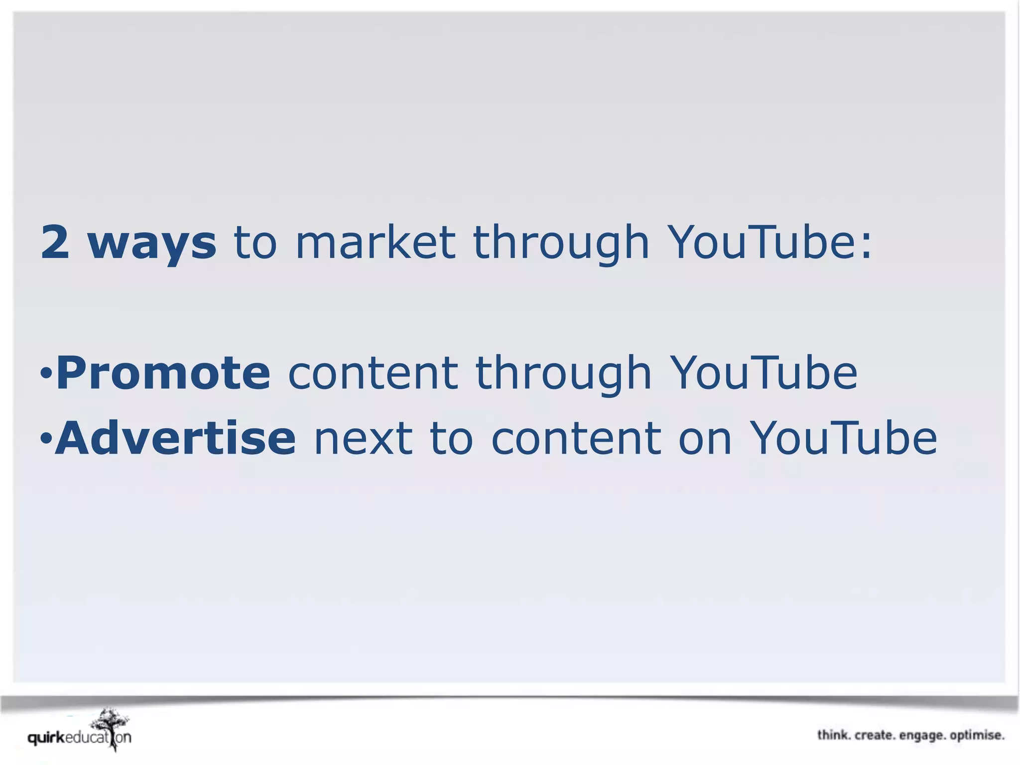 2 ways to market through YouTube:
•Promote content through YouTube
•Advertise next to content on YouTube
 