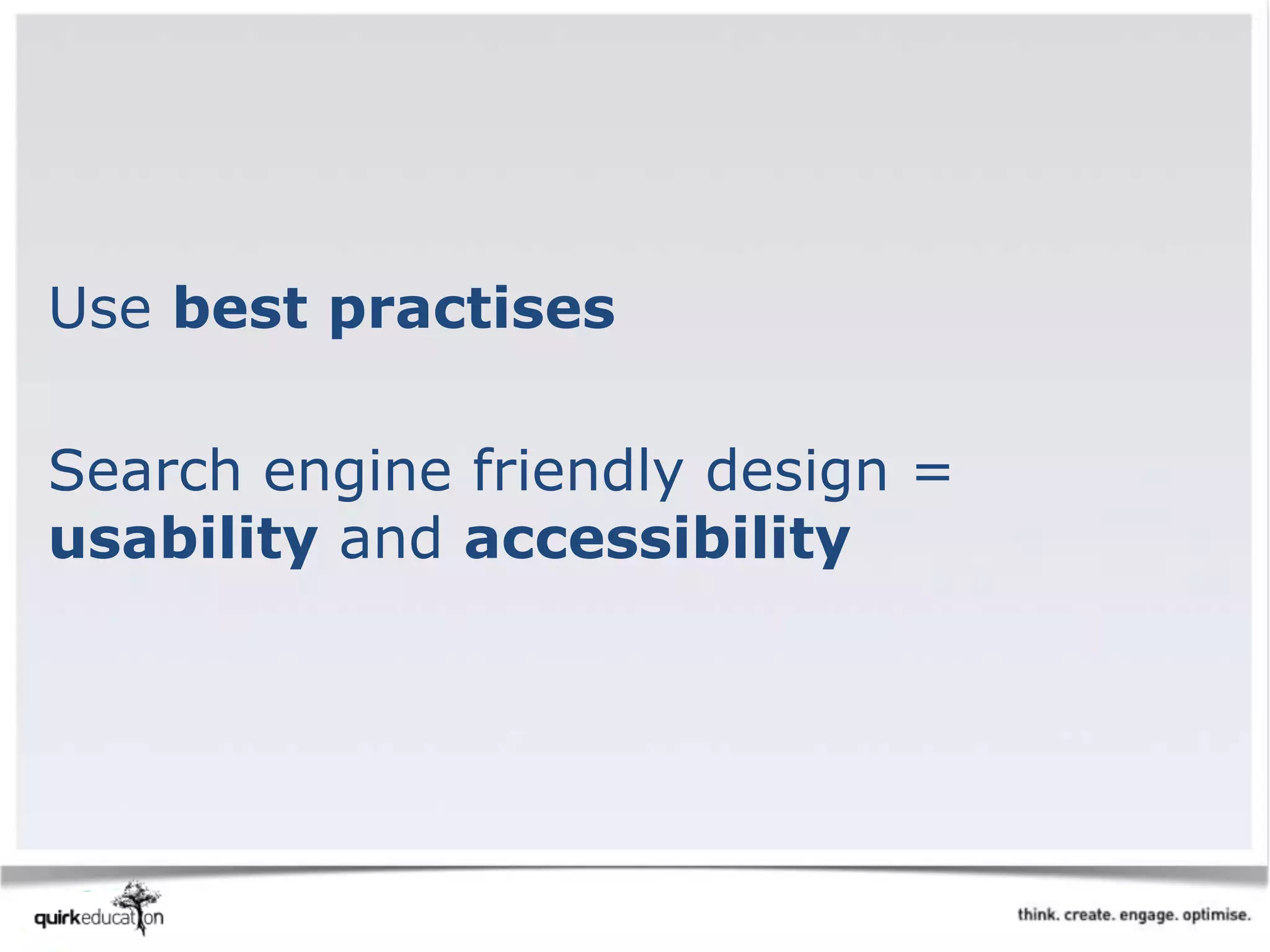 Use best practises
Search engine friendly design =
usability and accessibility
 