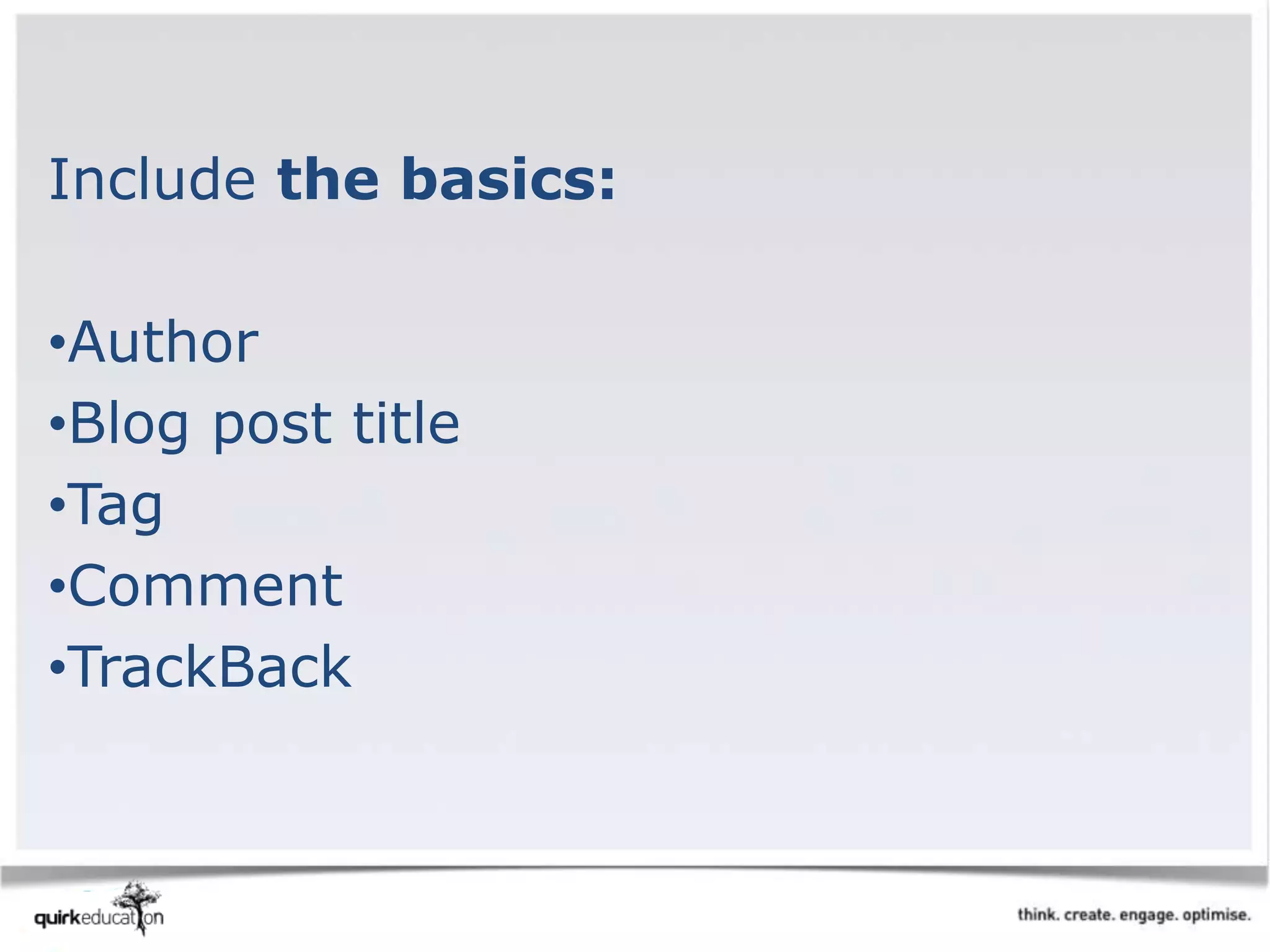Include the basics:
•Author
•Blog post title
•Tag
•Comment
•TrackBack
 