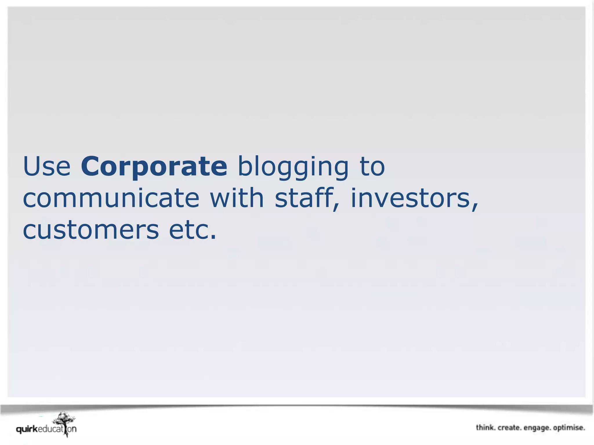 Use Corporate blogging to
communicate with staff, investors,
customers etc.
 