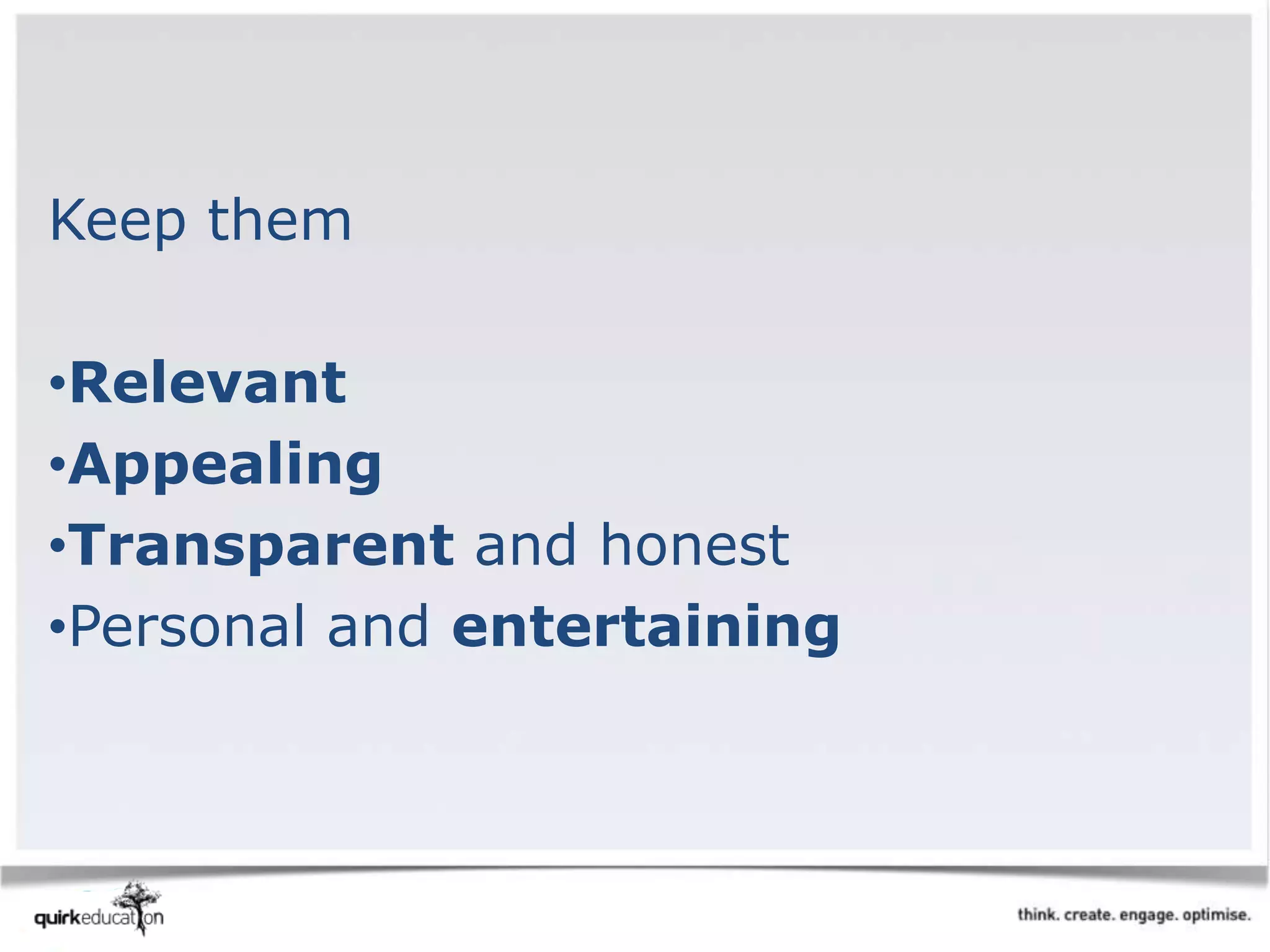 Keep them
•Relevant
•Appealing
•Transparent and honest
•Personal and entertaining
 