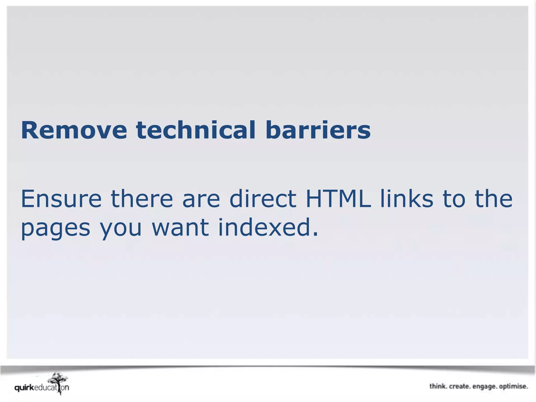 Remove technical barriers
Ensure there are direct HTML links to the
pages you want indexed.
 