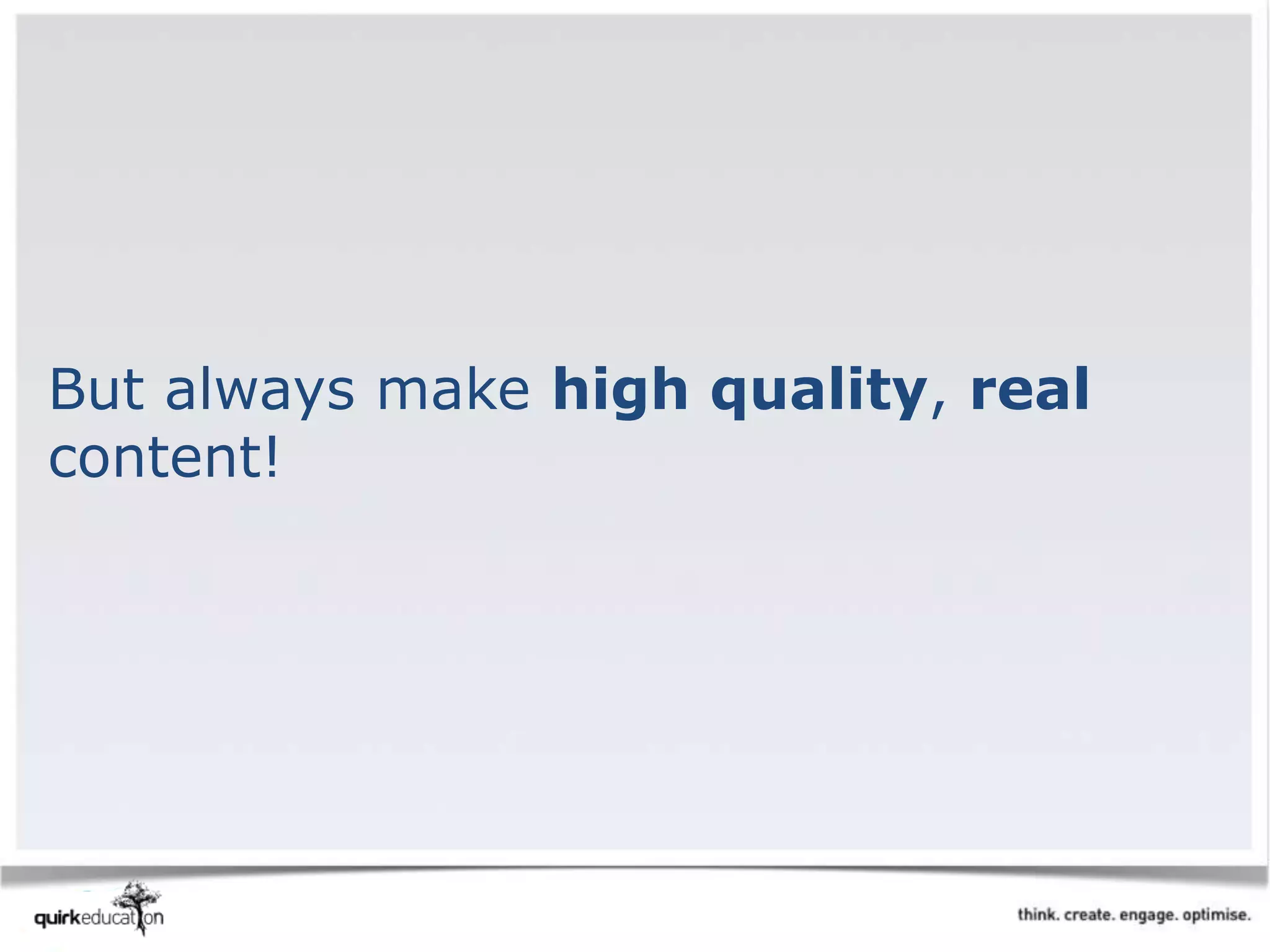 But always make high quality, real
content!
 