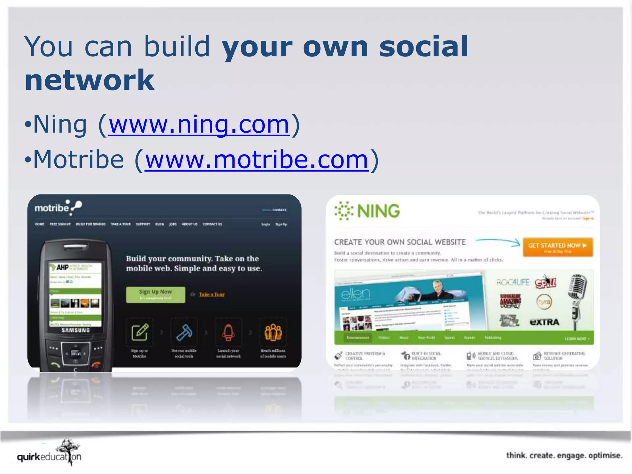 You can build your own social
network
•Ning (www.ning.com)
•Motribe (www.motribe.com)
 