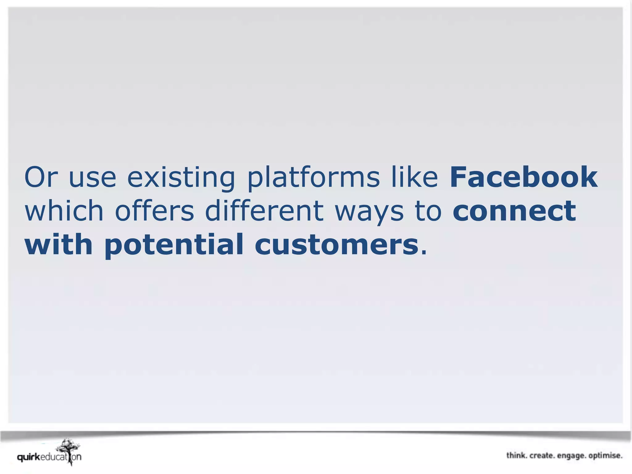Or use existing platforms like Facebook
which offers different ways to connect
with potential customers.
 