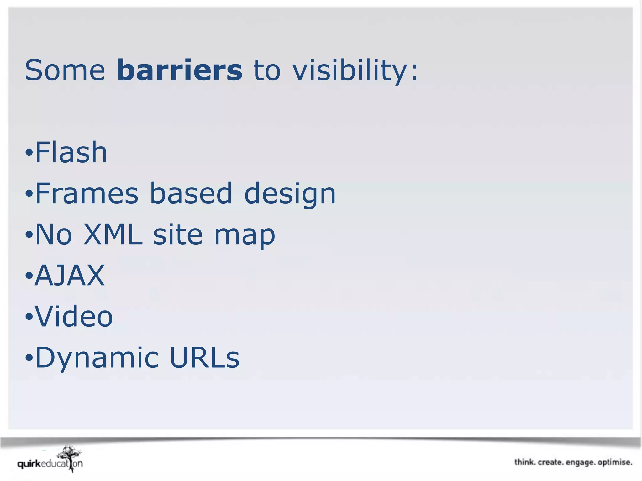 Some barriers to visibility:
•Flash
•Frames based design
•No XML site map
•AJAX
•Video
•Dynamic URLs
 