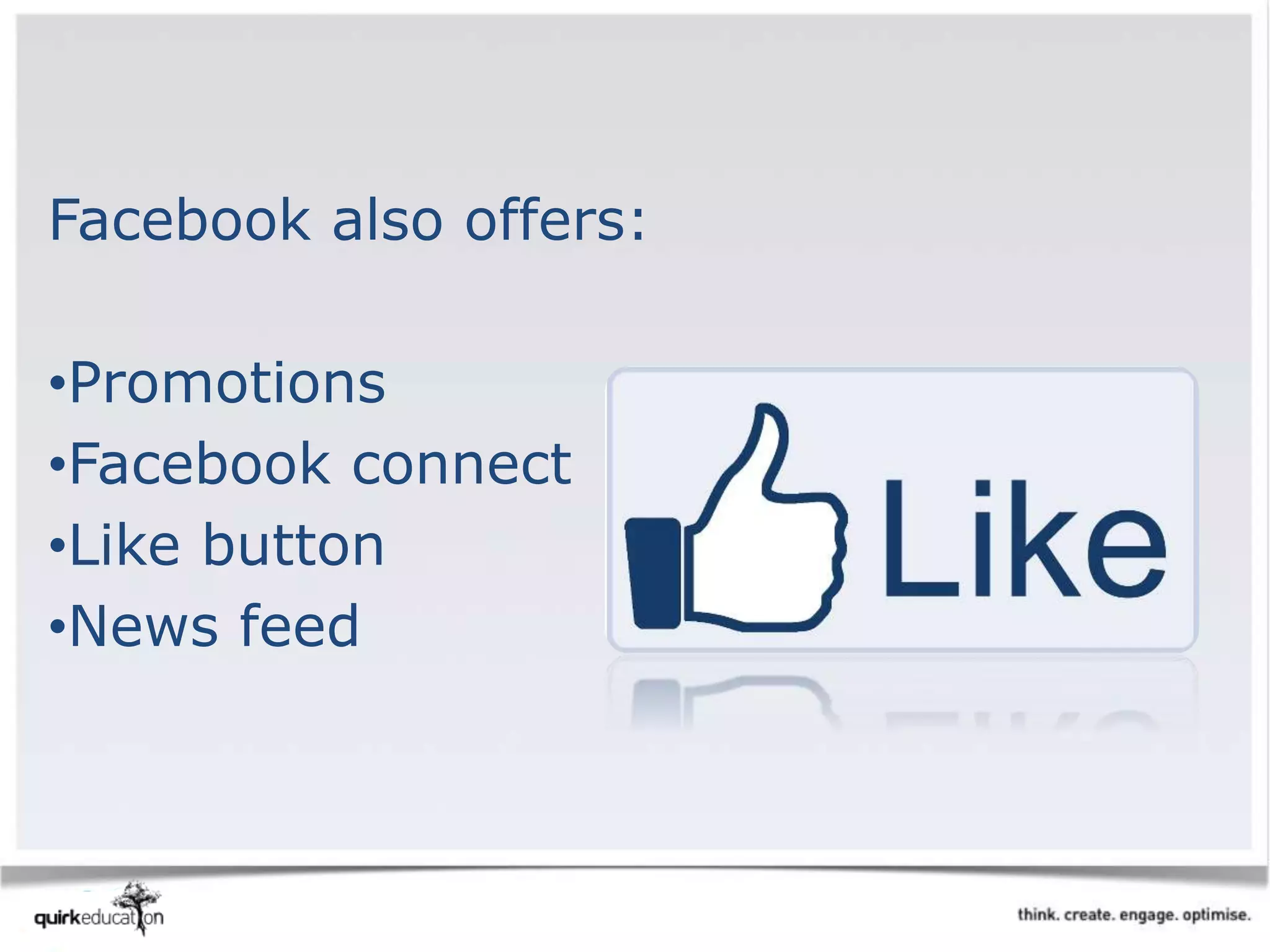 Facebook also offers:
•Promotions
•Facebook connect
•Like button
•News feed
 