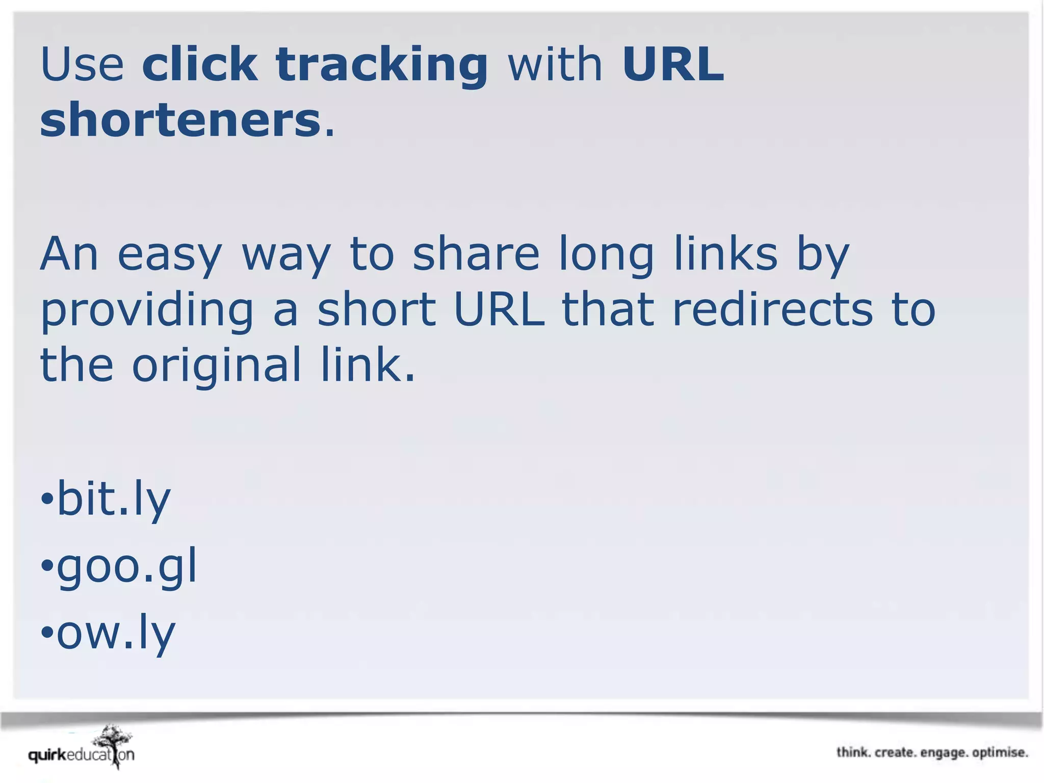 Use click tracking with URL
shorteners.
An easy way to share long links by
providing a short URL that redirects to
the original link.
•bit.ly
•goo.gl
•ow.ly
 