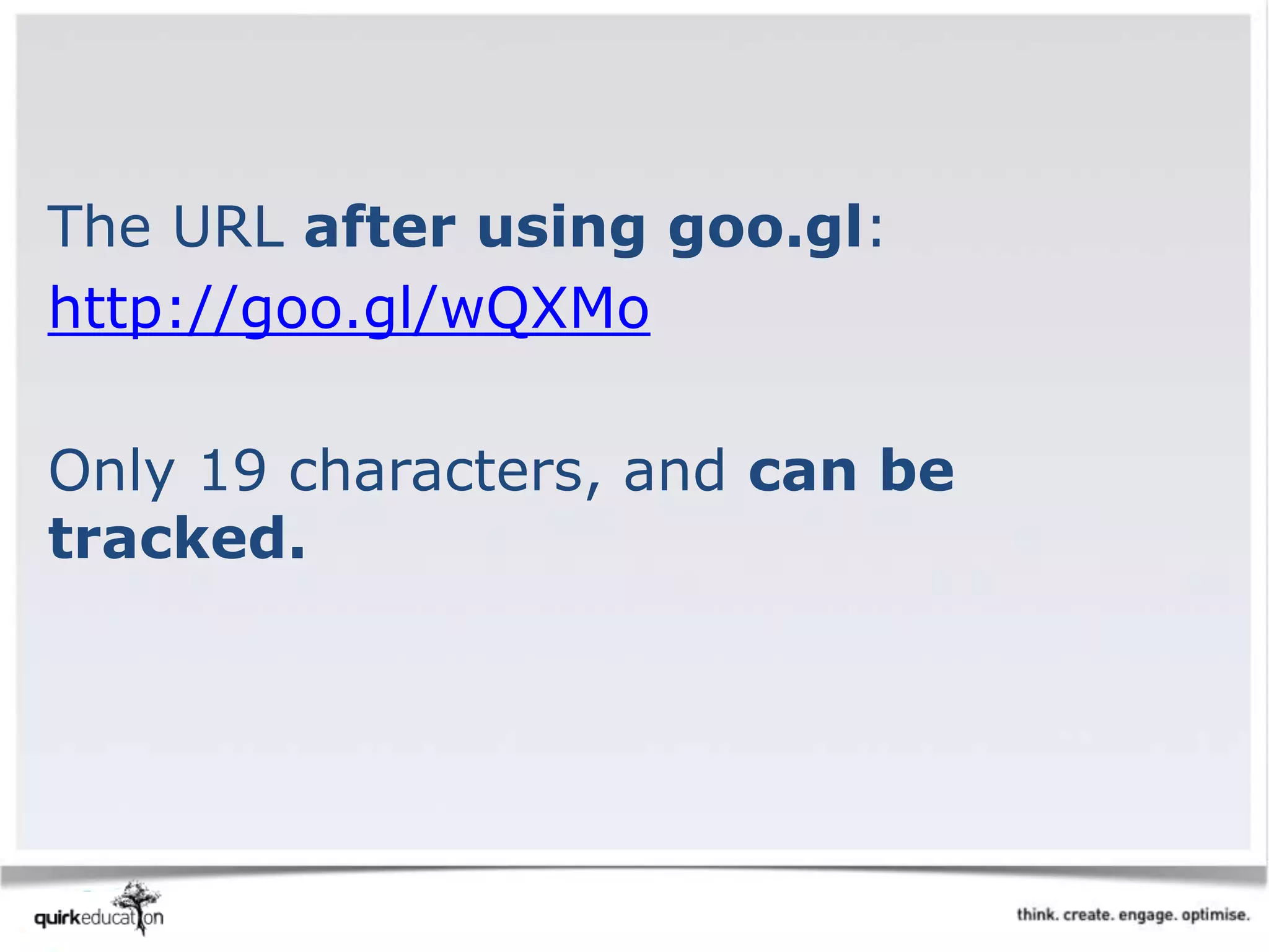 The URL after using goo.gl:
http://goo.gl/wQXMo
Only 19 characters, and can be
tracked.
 