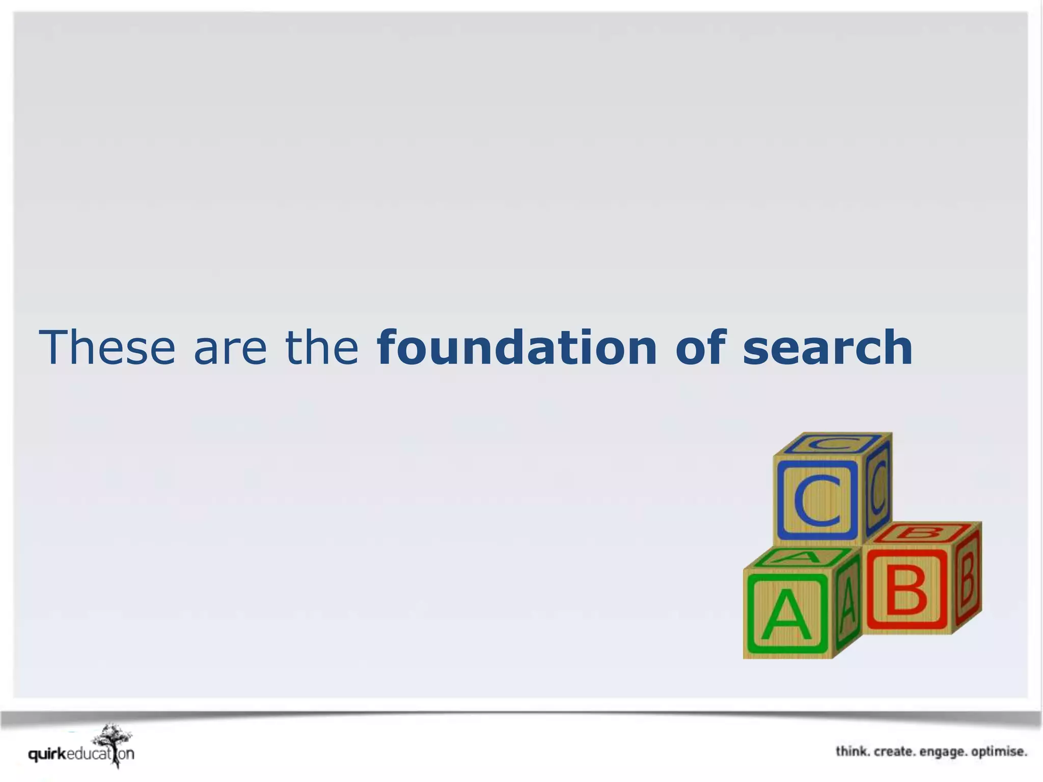 These are the foundation of search
 