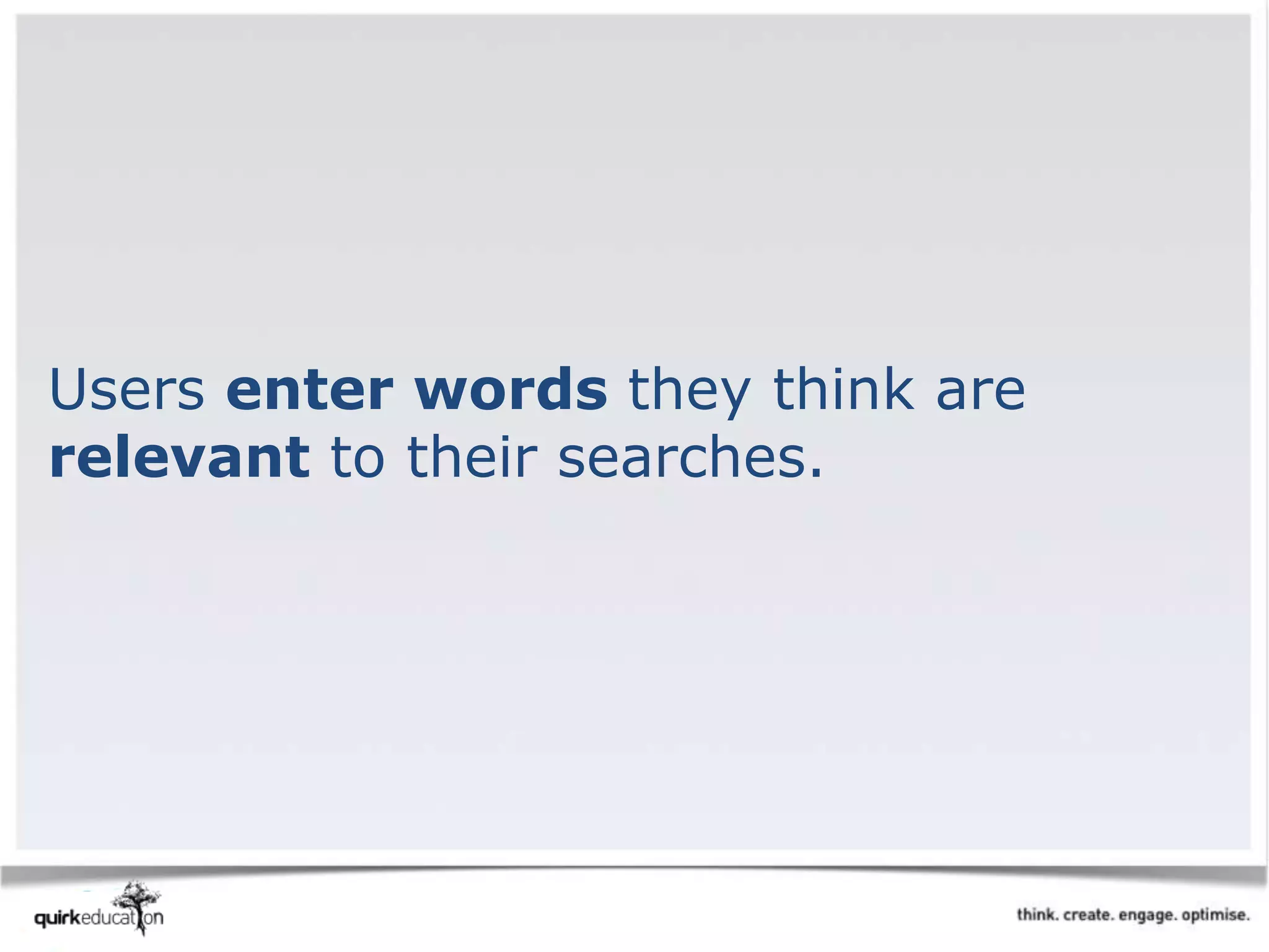 Users enter words they think are
relevant to their searches.
 