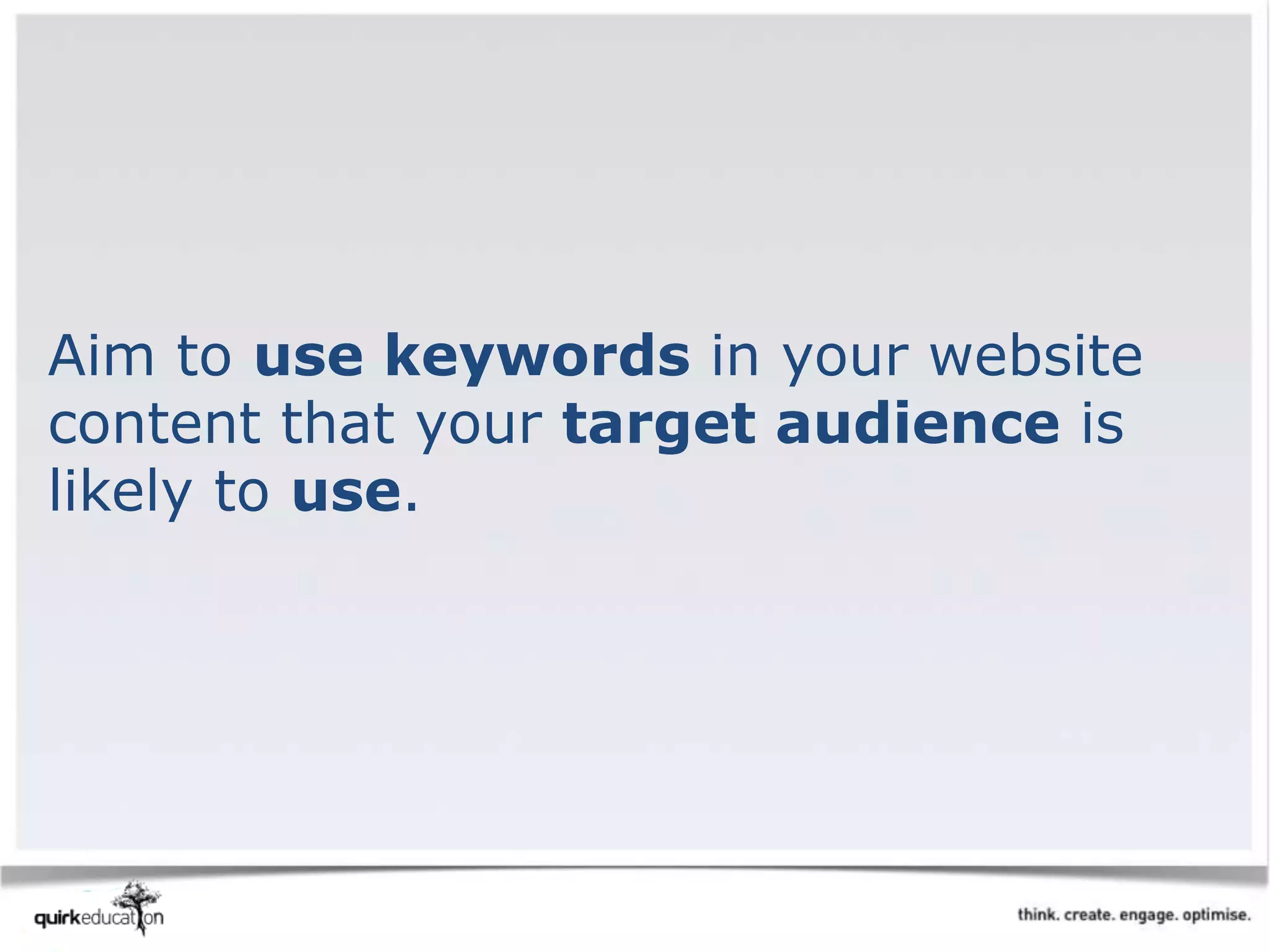 Aim to use keywords in your website
content that your target audience is
likely to use.
 