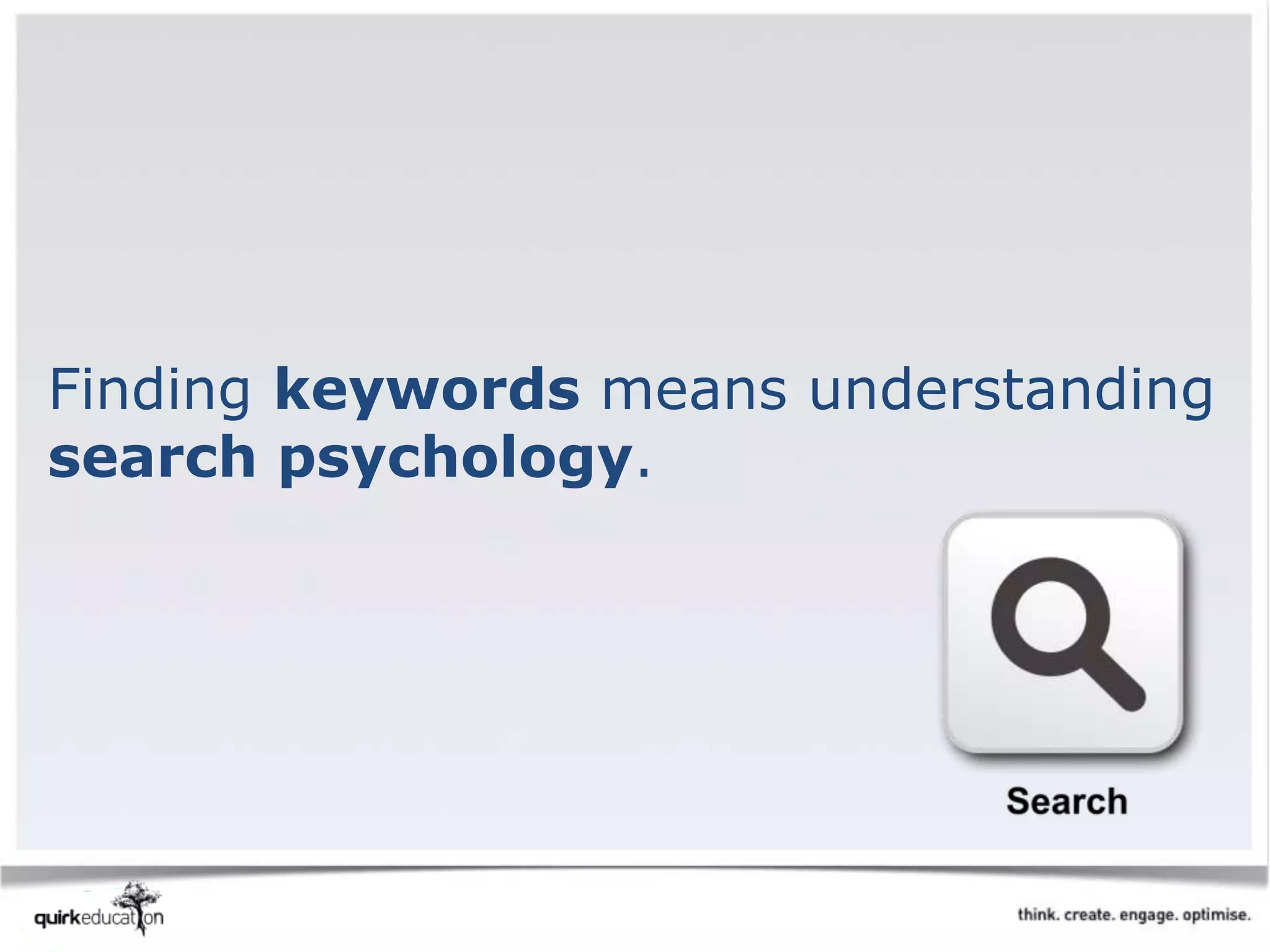 Finding keywords means understanding
search psychology.
 